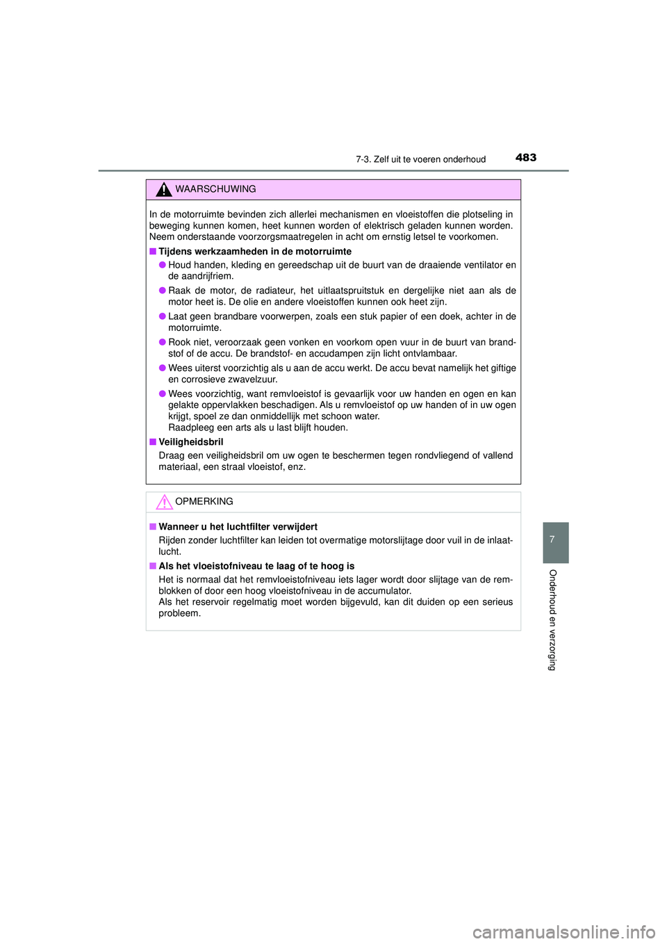 TOYOTA HILUX 2021 Instructieboekje (in Dutch) 4837-3. Zelf uit te voeren onderhoud
HILUX_OM_OM0K513E_(EE)
7
Onderhoud en verzorging
WAARSCHUWING
In de motorruimte bevinden zich allerlei mechanismen en vloeistoffen die plotseling in
beweging kunne TOYOTA HILUX 2021 Instructieboekje (in Dutch) 4837-3. Zelf uit te voeren onderhoud
HILUX_OM_OM0K513E_(EE)
7
Onderhoud en verzorging
WAARSCHUWING
In de motorruimte bevinden zich allerlei mechanismen en vloeistoffen die plotseling in
beweging kunne