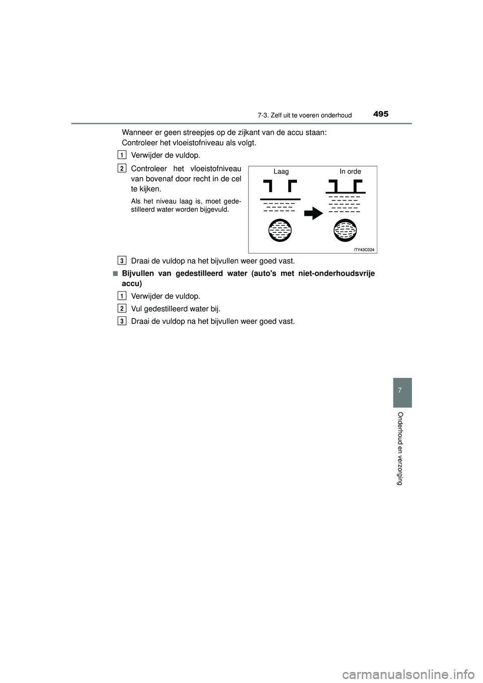 TOYOTA HILUX 2021 Instructieboekje (in Dutch) 4957-3. Zelf uit te voeren onderhoud
HILUX_OM_OM0K513E_(EE)
7
Onderhoud en verzorging
Wanneer er geen streepjes op de zijkant van de accu staan:
Controleer het vloeistofniveau als volgt.Verwijder de TOYOTA HILUX 2021 Instructieboekje (in Dutch) 4957-3. Zelf uit te voeren onderhoud
HILUX_OM_OM0K513E_(EE)
7
Onderhoud en verzorging
Wanneer er geen streepjes op de zijkant van de accu staan:
Controleer het vloeistofniveau als volgt.Verwijder de