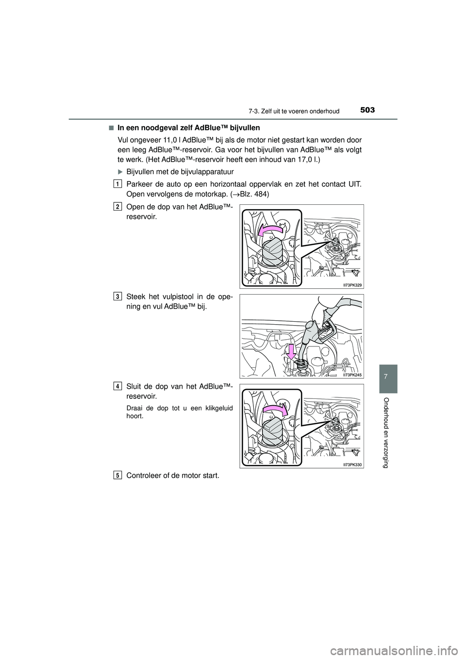 TOYOTA HILUX 2021 Instructieboekje (in Dutch) 5037-3. Zelf uit te voeren onderhoud
HILUX_OM_OM0K513E_(EE)
7
Onderhoud en verzorging
■In een noodgeval zelf AdBlue™ bijvullen
Vul ongeveer 11,0 l AdBlue™ bij als de motor niet gestart kan worde TOYOTA HILUX 2021 Instructieboekje (in Dutch) 5037-3. Zelf uit te voeren onderhoud
HILUX_OM_OM0K513E_(EE)
7
Onderhoud en verzorging
■In een noodgeval zelf AdBlue™ bijvullen
Vul ongeveer 11,0 l AdBlue™ bij als de motor niet gestart kan worde