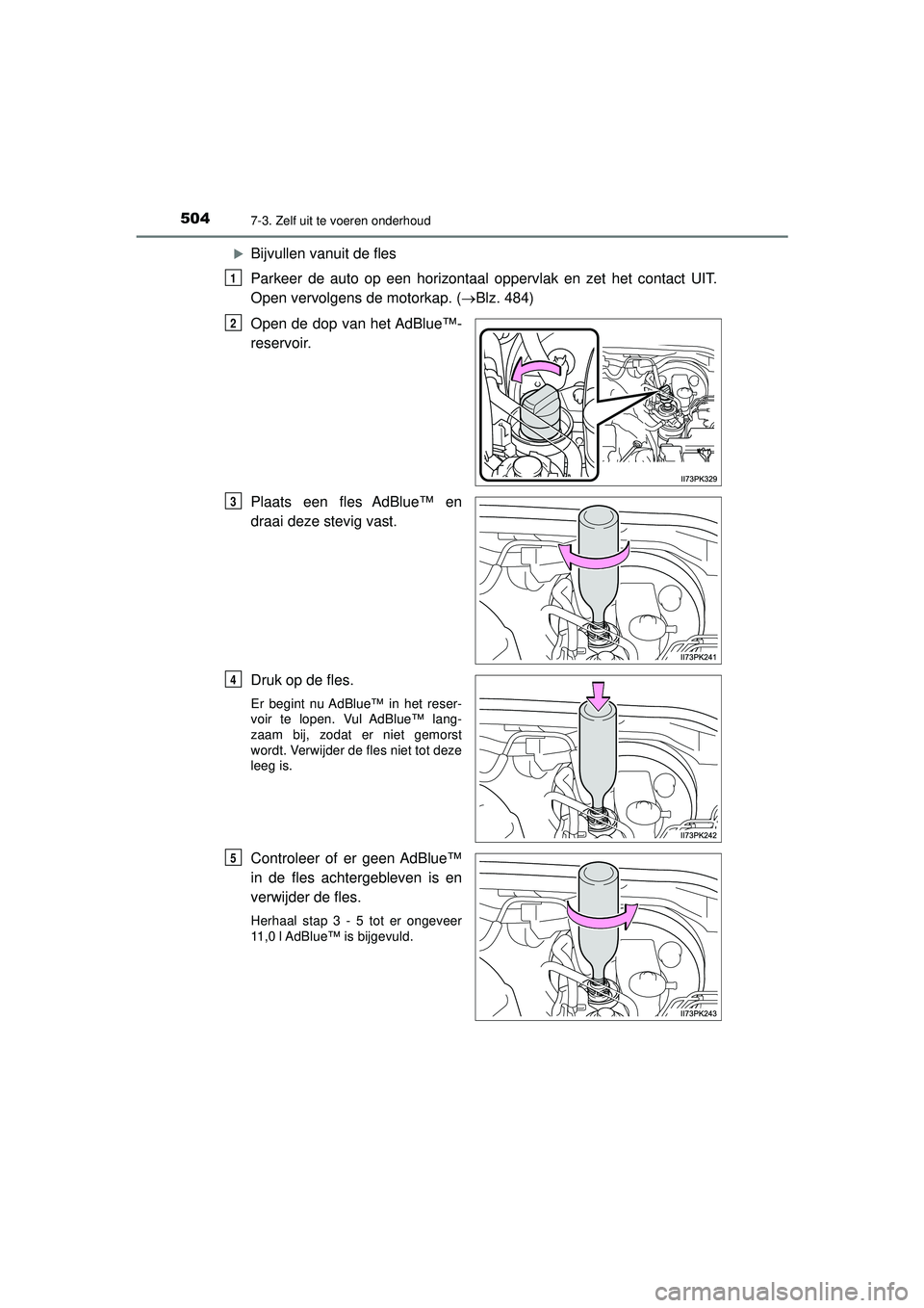 TOYOTA HILUX 2021 Instructieboekje (in Dutch) 5047-3. Zelf uit te voeren onderhoud
HILUX_OM_OM0K513E_(EE)
Bijvullen vanuit de fles
Parkeer de auto op een horizontaal oppervlak en zet het contact UIT.
Open vervolgens de motorkap. (Blz. 484)
TOYOTA HILUX 2021 Instructieboekje (in Dutch) 5047-3. Zelf uit te voeren onderhoud
HILUX_OM_OM0K513E_(EE)
Bijvullen vanuit de fles
Parkeer de auto op een horizontaal oppervlak en zet het contact UIT.
Open vervolgens de motorkap. (Blz. 484)