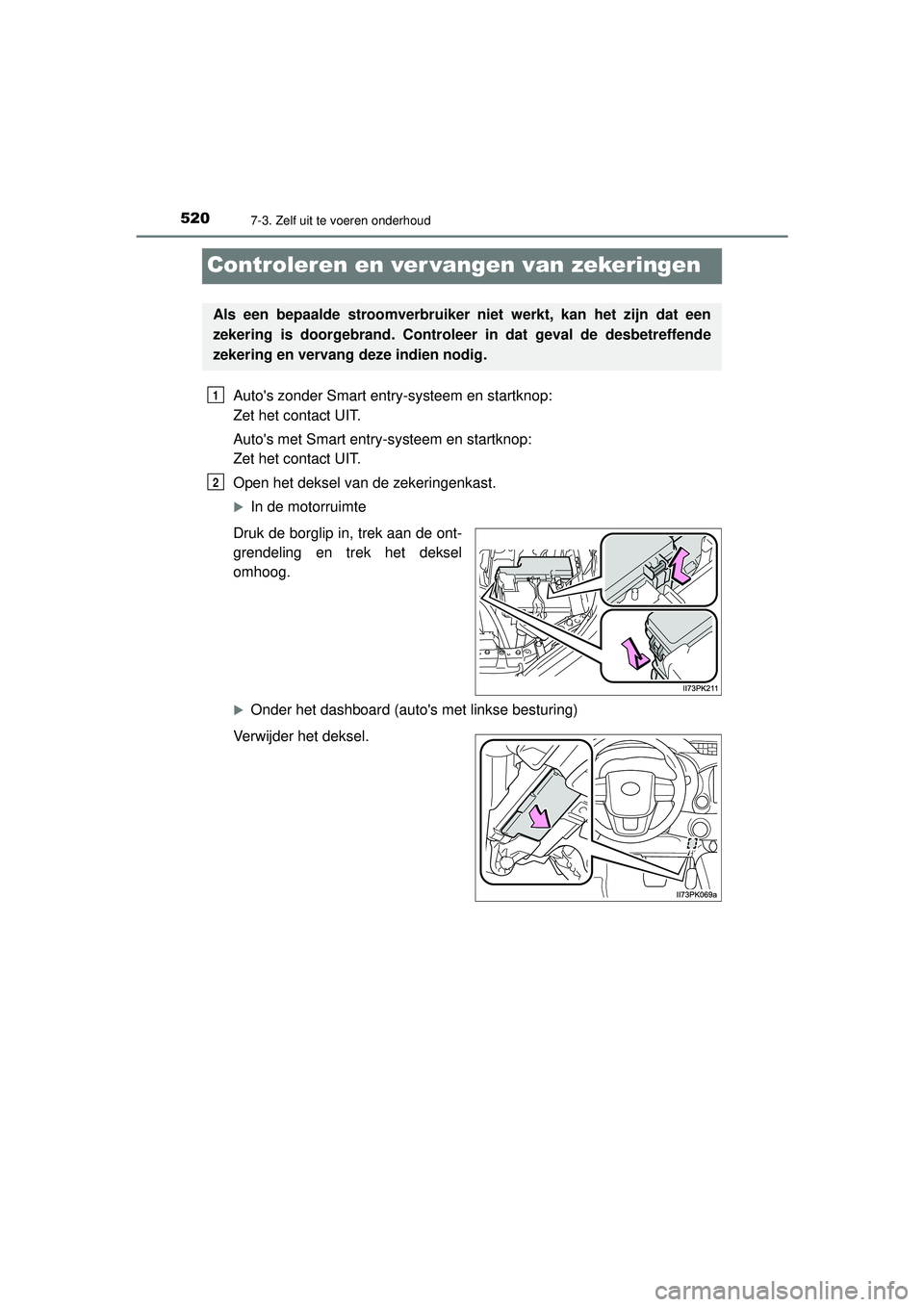 TOYOTA HILUX 2021  Instructieboekje (in Dutch) 5207-3. Zelf uit te voeren onderhoud
HILUX_OM_OM0K513E_(EE)
Controleren en ver vangen van zekeringen
Autos zonder Smart entry-systeem en startknop: 
Zet het contact UIT.
Autos met Smart entry-systee TOYOTA HILUX 2021  Instructieboekje (in Dutch) 5207-3. Zelf uit te voeren onderhoud
HILUX_OM_OM0K513E_(EE)
Controleren en ver vangen van zekeringen
Autos zonder Smart entry-systeem en startknop: 
Zet het contact UIT.
Autos met Smart entry-systee