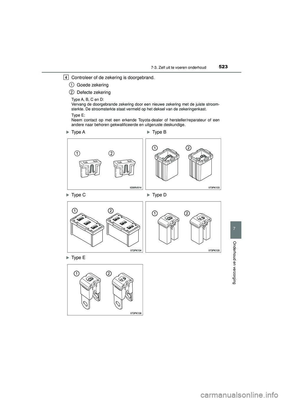 TOYOTA HILUX 2021  Instructieboekje (in Dutch) 5237-3. Zelf uit te voeren onderhoud
HILUX_OM_OM0K513E_(EE)
7
Onderhoud en verzorging
Controleer of de zekering is doorgebrand.Goede zekering
Defecte zekering
Type A, B, C en D:
Vervang de doorgebrand