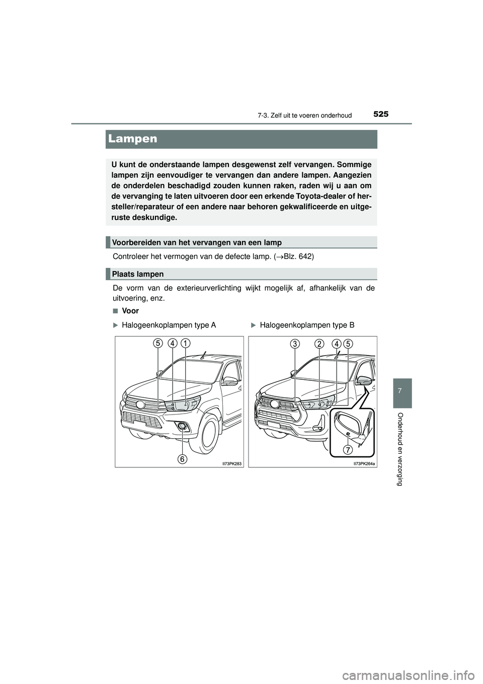TOYOTA HILUX 2021  Instructieboekje (in Dutch) 5257-3. Zelf uit te voeren onderhoud
HILUX_OM_OM0K513E_(EE)
7
Onderhoud en verzorging
Lampen
Controleer het vermogen van de defecte lamp. (Blz. 642)
De vorm van de exterieurverlichting wijkt mogeli