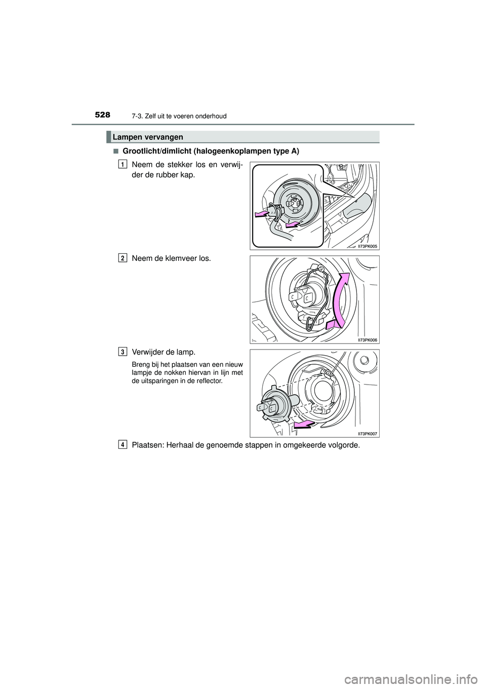 TOYOTA HILUX 2021  Instructieboekje (in Dutch) 5287-3. Zelf uit te voeren onderhoud
HILUX_OM_OM0K513E_(EE)■
Grootlicht/dimlicht (hal
ogeenkoplampen type A)
Neem de stekker los en verwij-
der de rubber kap.
Neem de klemveer los.
Verwijder de lamp