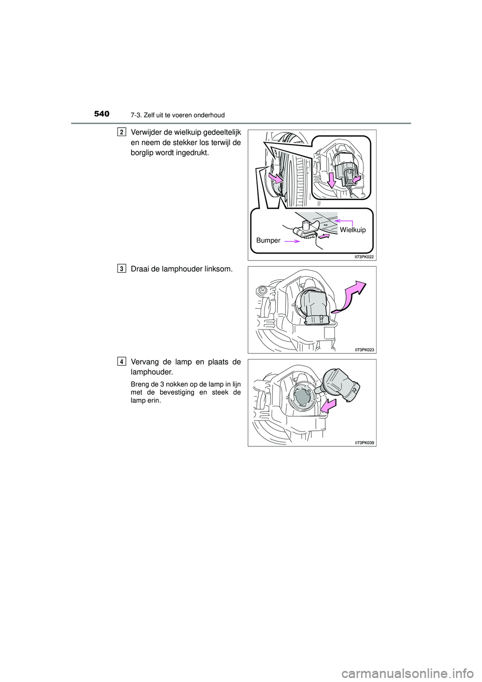 TOYOTA HILUX 2021  Instructieboekje (in Dutch) 5407-3. Zelf uit te voeren onderhoud
HILUX_OM_OM0K513E_(EE)
Verwijder de wielkuip gedeeltelijk
en neem de stekker los terwijl de
borglip wordt ingedrukt.
Draai de lamphouder linksom.
Vervang de lamp e