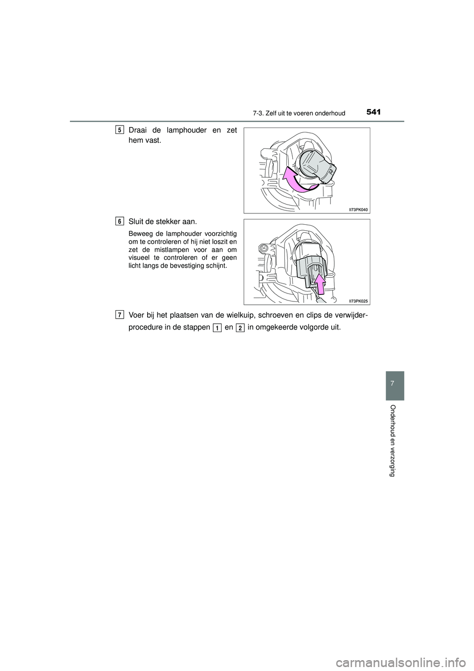 TOYOTA HILUX 2021  Instructieboekje (in Dutch) 5417-3. Zelf uit te voeren onderhoud
HILUX_OM_OM0K513E_(EE)
7
Onderhoud en verzorging
Draai de lamphouder en zet
hem vast.
Sluit de stekker aan.
Beweeg de lamphouder voorzichtig
om te controleren of h