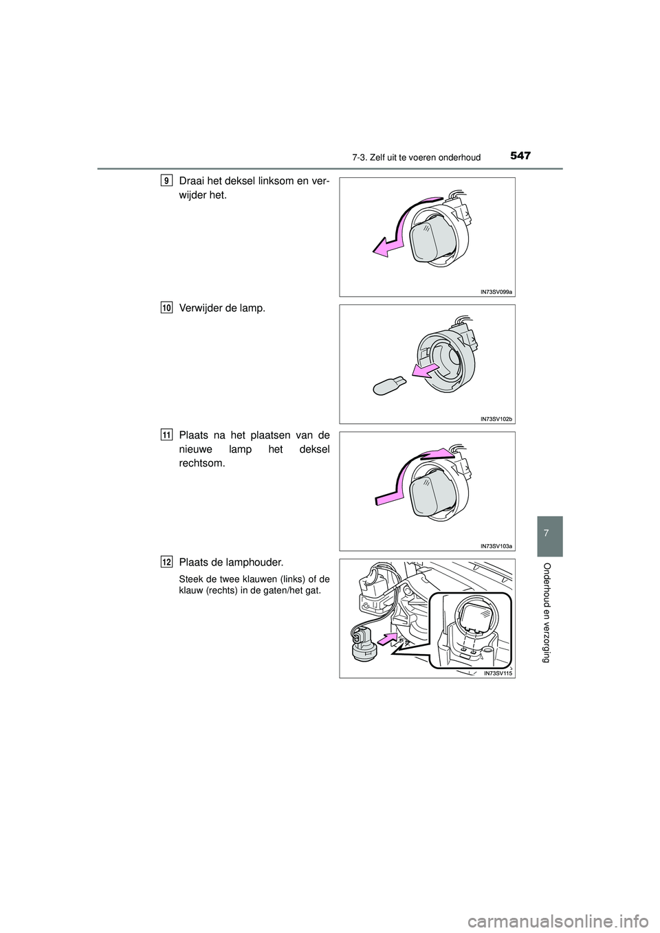 TOYOTA HILUX 2021  Instructieboekje (in Dutch) 5477-3. Zelf uit te voeren onderhoud
HILUX_OM_OM0K513E_(EE)
7
Onderhoud en verzorging
Draai het deksel linksom en ver-
wijder het.
Verwijder de lamp.
Plaats na het plaatsen van de
nieuwe lamp het deks