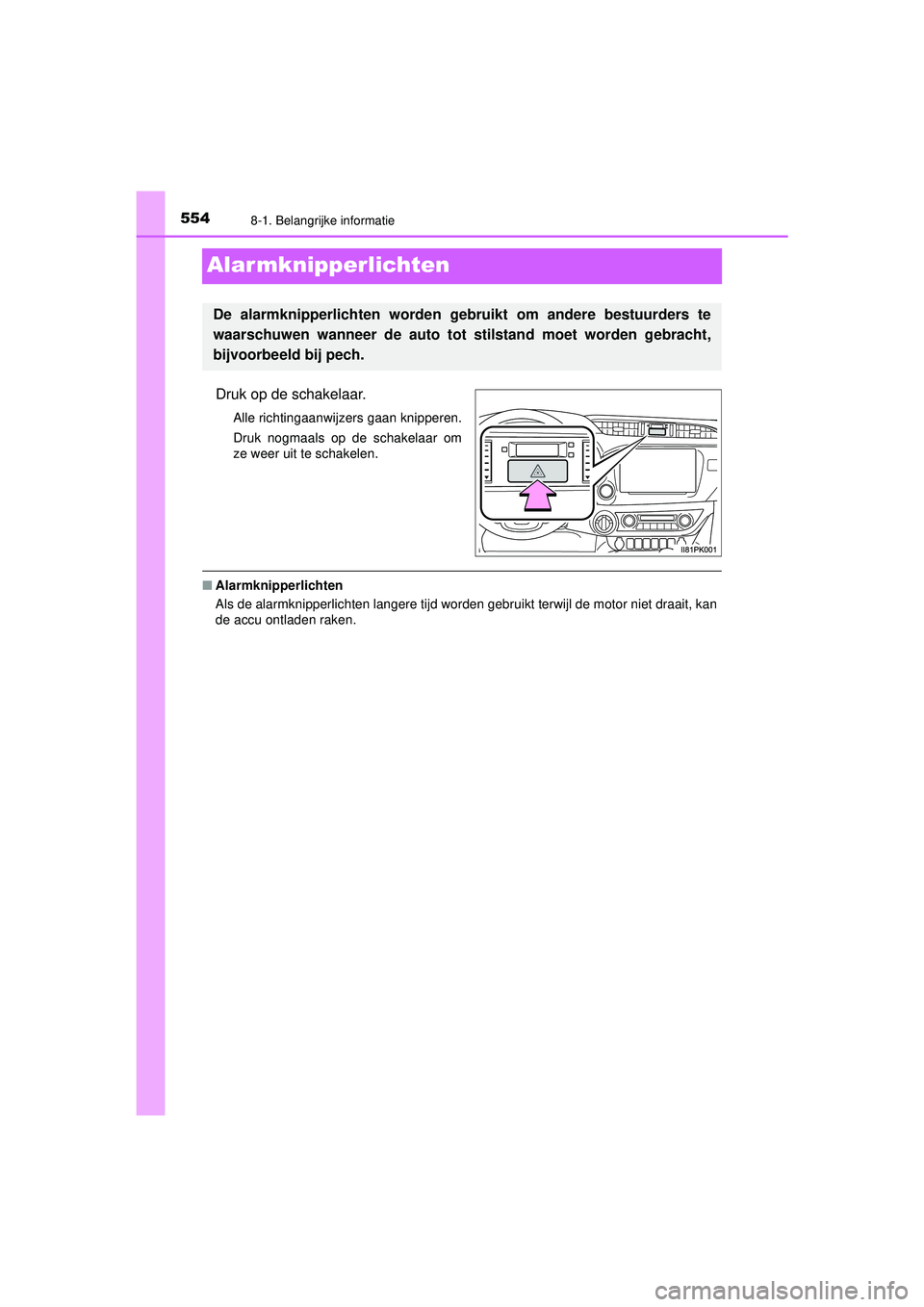 TOYOTA HILUX 2021  Instructieboekje (in Dutch) 5548-1. Belangrijke informatie
HILUX_OM_OM0K513E_(EE)
Alar mknipperlichten
Druk op de schakelaar.
Alle richtingaanwijzers gaan knipperen.
Druk nogmaals op de schakelaar om
ze weer uit te schakelen.
