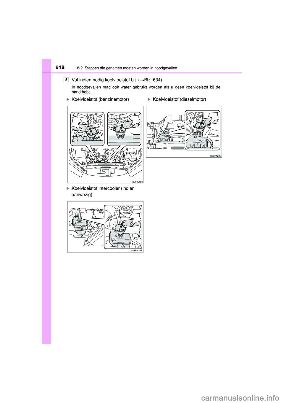 TOYOTA HILUX 2021  Instructieboekje (in Dutch) 6128-2. Stappen die genomen moeten worden in noodgevallen
HILUX_OM_OM0K513E_(EE)
Vul indien nodig koelvloeistof bij. (Blz. 634)
In noodgevallen mag ook water gebruikt worden als u geen koelvloeisto