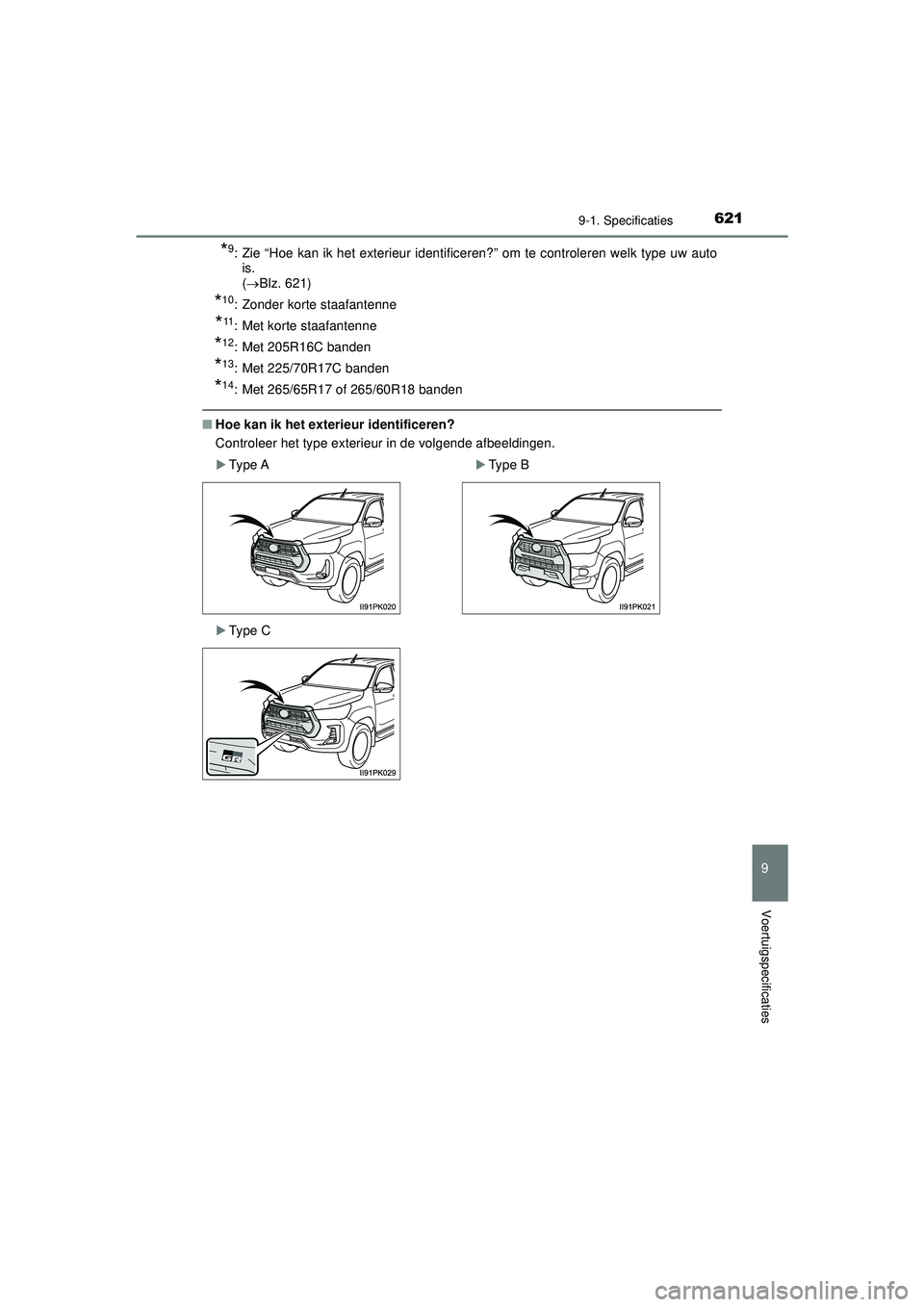 TOYOTA HILUX 2021  Instructieboekje (in Dutch) 621
9
9-1. Specificaties
Voertuigspecificaties
HILUX_OM_OM0K513E_(EE)
*9: Zie “Hoe kan ik het exterieur identificeren?” om te controleren welk type uw autois. 
( Blz. 621)
*10: Zonder korte sta