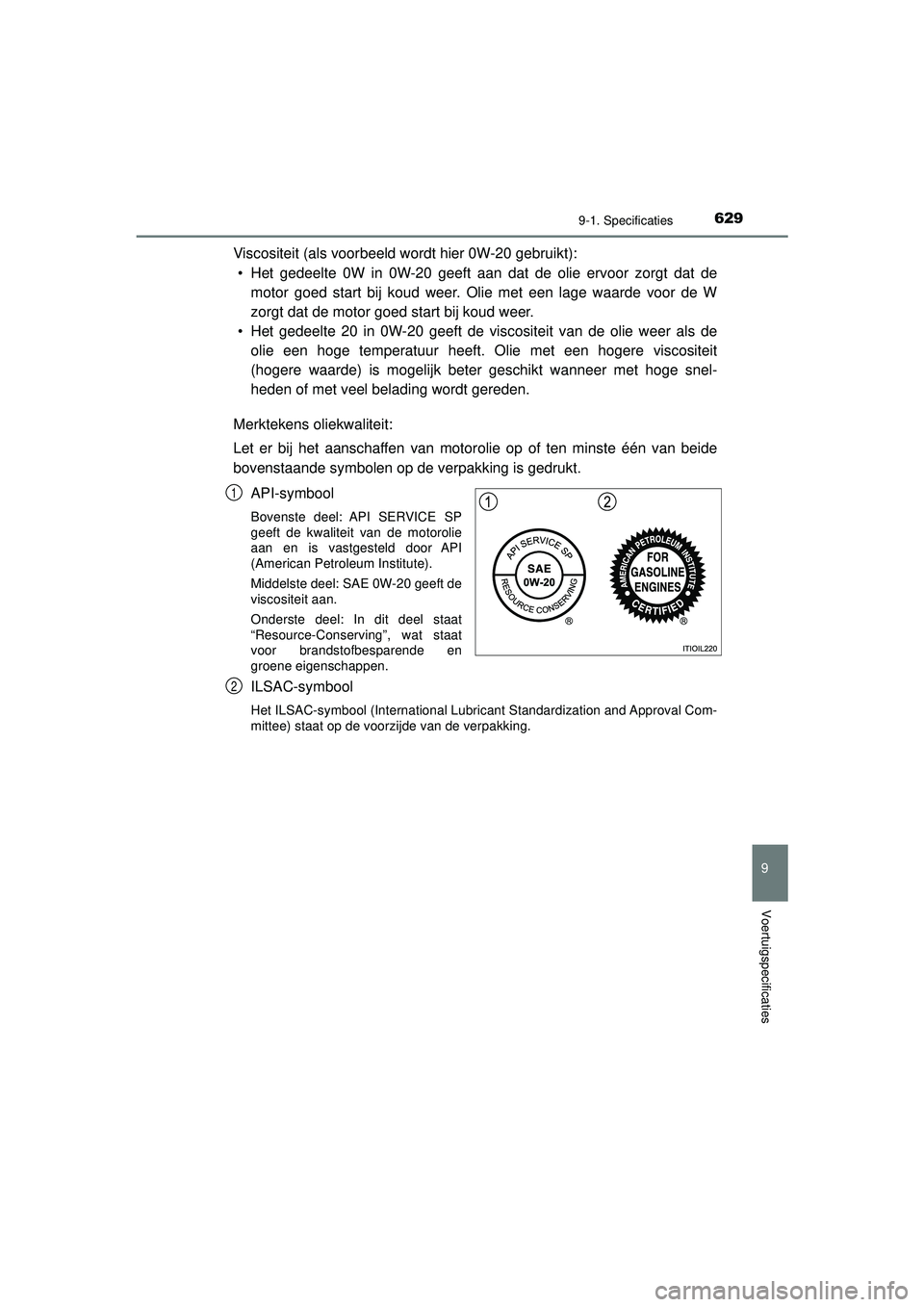 TOYOTA HILUX 2021  Instructieboekje (in Dutch) 629
9
9-1. Specificaties
Voertuigspecificaties
HILUX_OM_OM0K513E_(EE)
Viscositeit (als voorbeeld wordt hier 0W-20 gebruikt):• Het gedeelte 0W in 0W-20 geeft aan dat de olie ervoor zorgt dat de motor