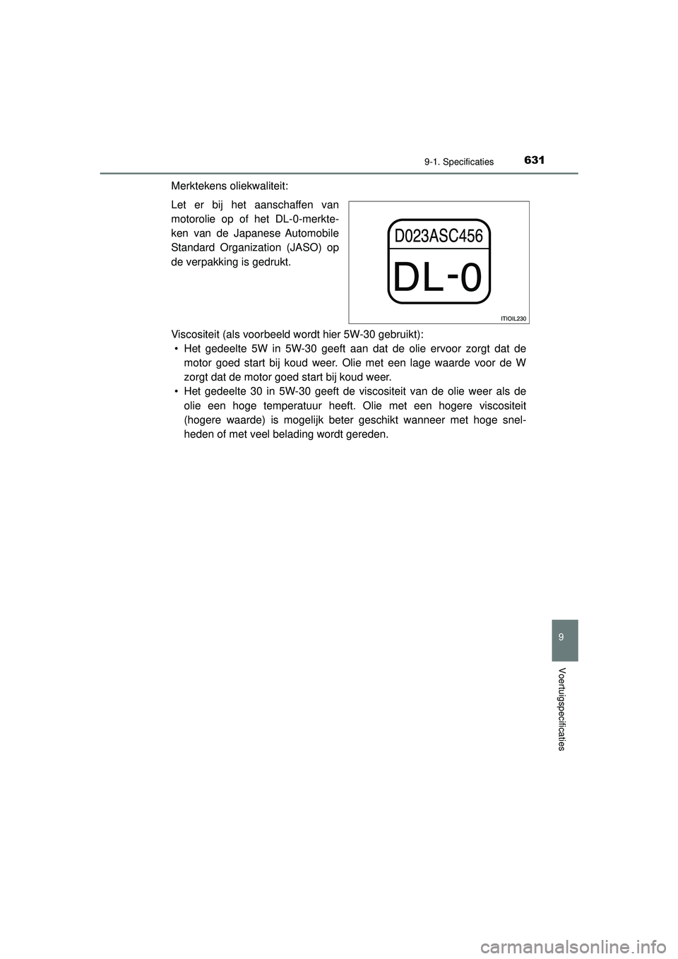 TOYOTA HILUX 2021  Instructieboekje (in Dutch) 631
9
9-1. Specificaties
Voertuigspecificaties
HILUX_OM_OM0K513E_(EE)
Merktekens oliekwaliteit:
Let er bij het aanschaffen van
motorolie op of het DL-0-merkte-
ken van de Japanese Automobile
Standard 