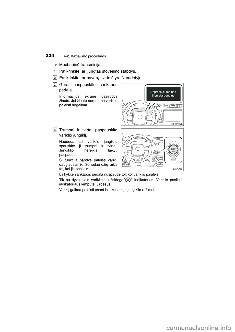 TOYOTA HILUX 2021  Eksploatavimo vadovas (in Lithuanian) 2244-2. Važiavimo procedūros
HILUX_OM_OM0K513E_(LT)
�XMechanin ė transmisija
Patikrinkite, ar į jungtas stovėjimo stabdys.
Patikrinkite, ar pavar ų svirtel ė yra N pad ėtyje.
Gerai paspauskite