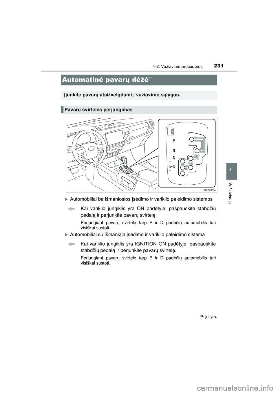 TOYOTA HILUX 2021  Eksploatavimo vadovas (in Lithuanian) 231
4
4-2. Važiavimo procedūros
Važiavimas
HILUX_OM_OM0K513E_(LT)
Automatin ė pavarų  dėžė
�XAutomobiliai be išmaniosios  įs ė dimo ir variklio paleidimo sistemos
Kai variklio jungiklis 