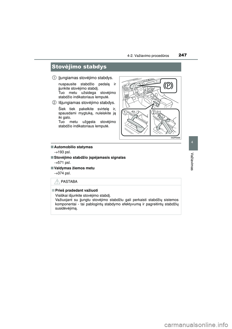 TOYOTA HILUX 2021  Eksploatavimo vadovas (in Lithuanian) 247
4
4-2. Važiavimo procedūros
Važiavimas
HILUX_OM_OM0K513E_(LT)
Stov ėjimo stabdys
Įjungiamas stov ėjimo stabdys.
nuspausite stabdžio pedal ą ir
į junkite stov ėjimo stabdį . 
Tuo metu u