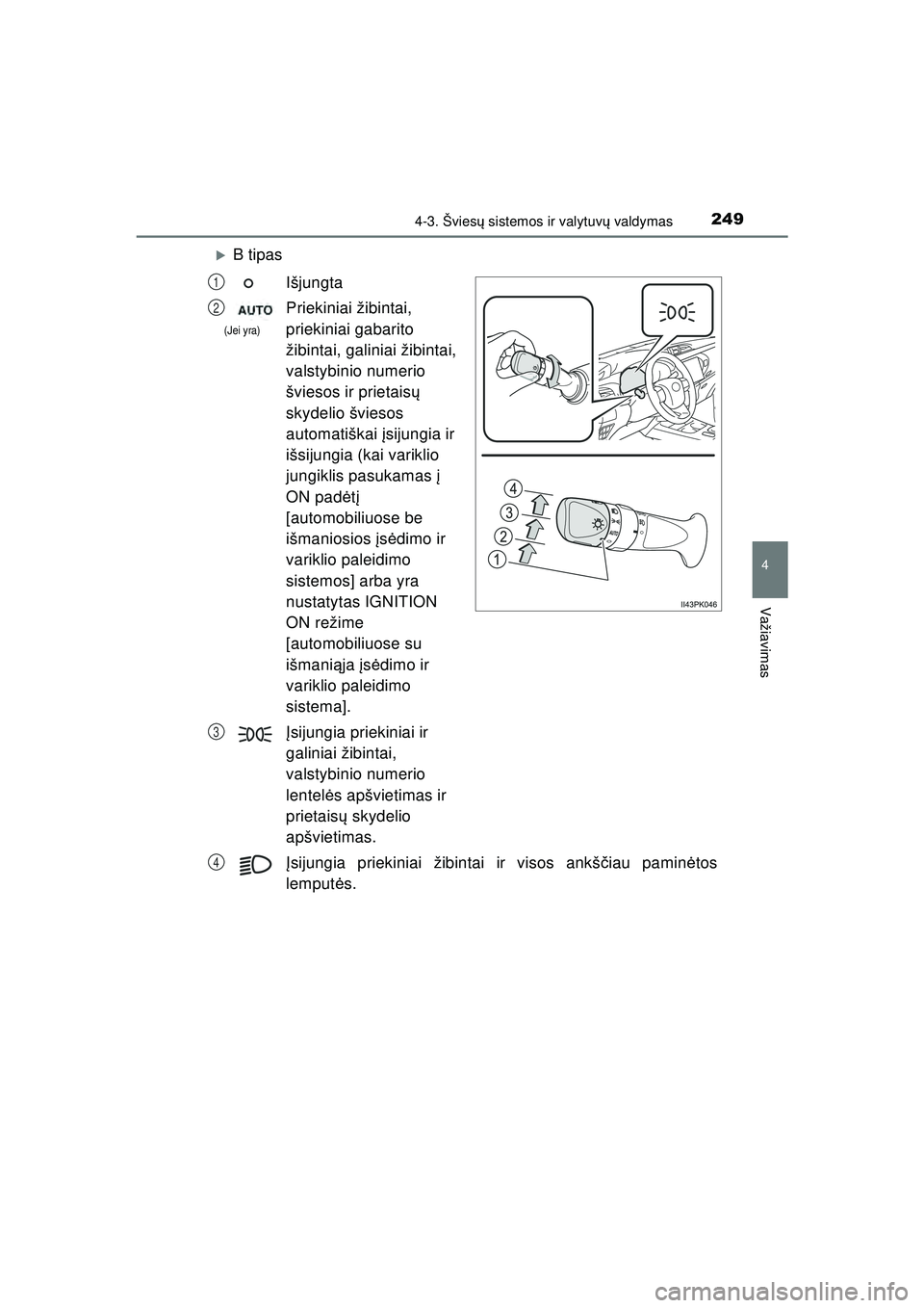 TOYOTA HILUX 2021  Eksploatavimo vadovas (in Lithuanian) 2494-3. Šviesų sistemos ir valytuv ų valdymas
4
Važiavimas
HILUX_OM_OM0K513E_(LT)
�XB tipas
Išjungta
Priekiniai žibintai, 
priekiniai gabarito 
žibintai, galiniai žibintai, 
valstybinio numeri