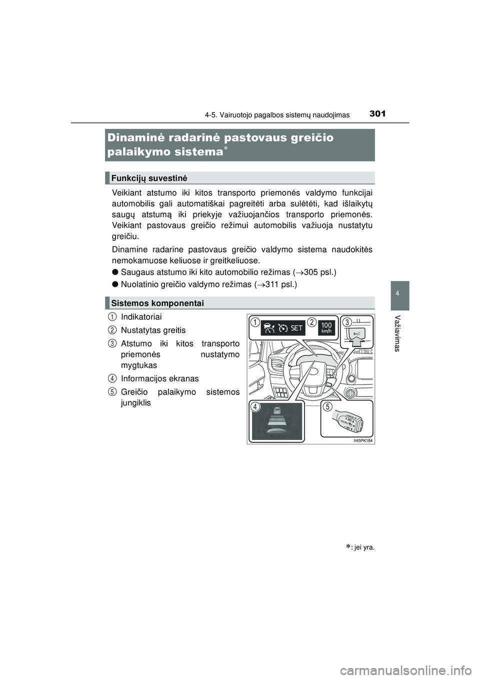TOYOTA HILUX 2021  Eksploatavimo vadovas (in Lithuanian) 301
4
4-5. Vairuotojo pagalbos sistemų naudojimas
Važiavimas
HILUX_OM_OM0K513E_(LT)
Dinamin ė radarinė  pastovaus grei čio 
palaikymo sistema

Veikiant atstumo iki kitos transporto priemon ės