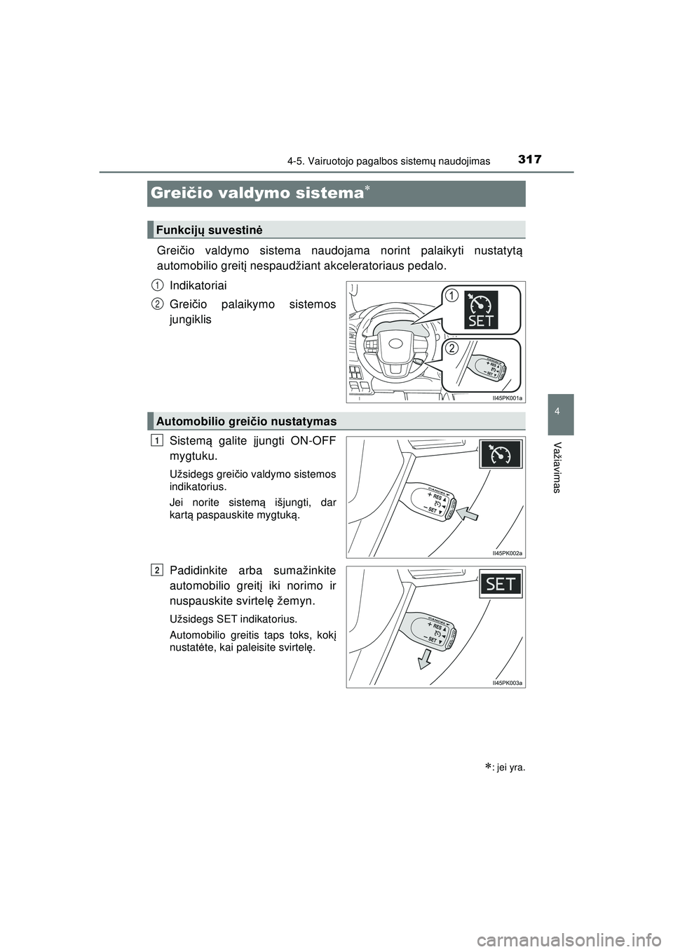 TOYOTA HILUX 2021  Eksploatavimo vadovas (in Lithuanian) 317
4
4-5. Vairuotojo pagalbos sistemų naudojimas
Važiavimas
HILUX_OM_OM0K513E_(LT)
Greič io valdymo sistema
Greičio valdymo sistema naudojama norint palaikyti nustatyt ą
automobilio greit į 