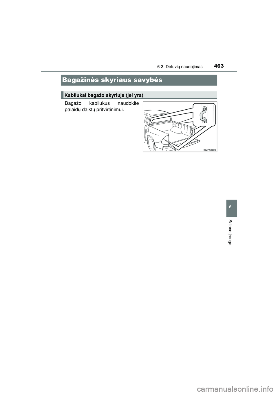 TOYOTA HILUX 2021  Eksploatavimo vadovas (in Lithuanian) 4636-3. Dėtuvi ų naudojimas
HILUX_OM_OM0K513E_(LT)
6
Salono  įranga
Bagažin ės skyriaus savyb ės
Bagažo kabliukus naudokite
palaid ų daikt ų pritvirtinimui.
Kabliukai bagažo skyriuje (jei yr