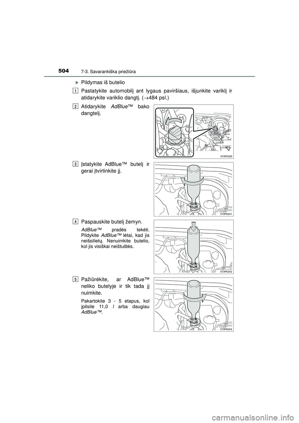 TOYOTA HILUX 2021  Eksploatavimo vadovas (in Lithuanian) 5047-3. Savarankiška priežiūra
HILUX_OM_OM0K513E_(LT)
�XPildymas iš butelio
Pastatykite automobilį  ant lygaus paviršiaus, išjunkite varikl į ir
atidarykite variklio dangt į. (  484 psl.)
