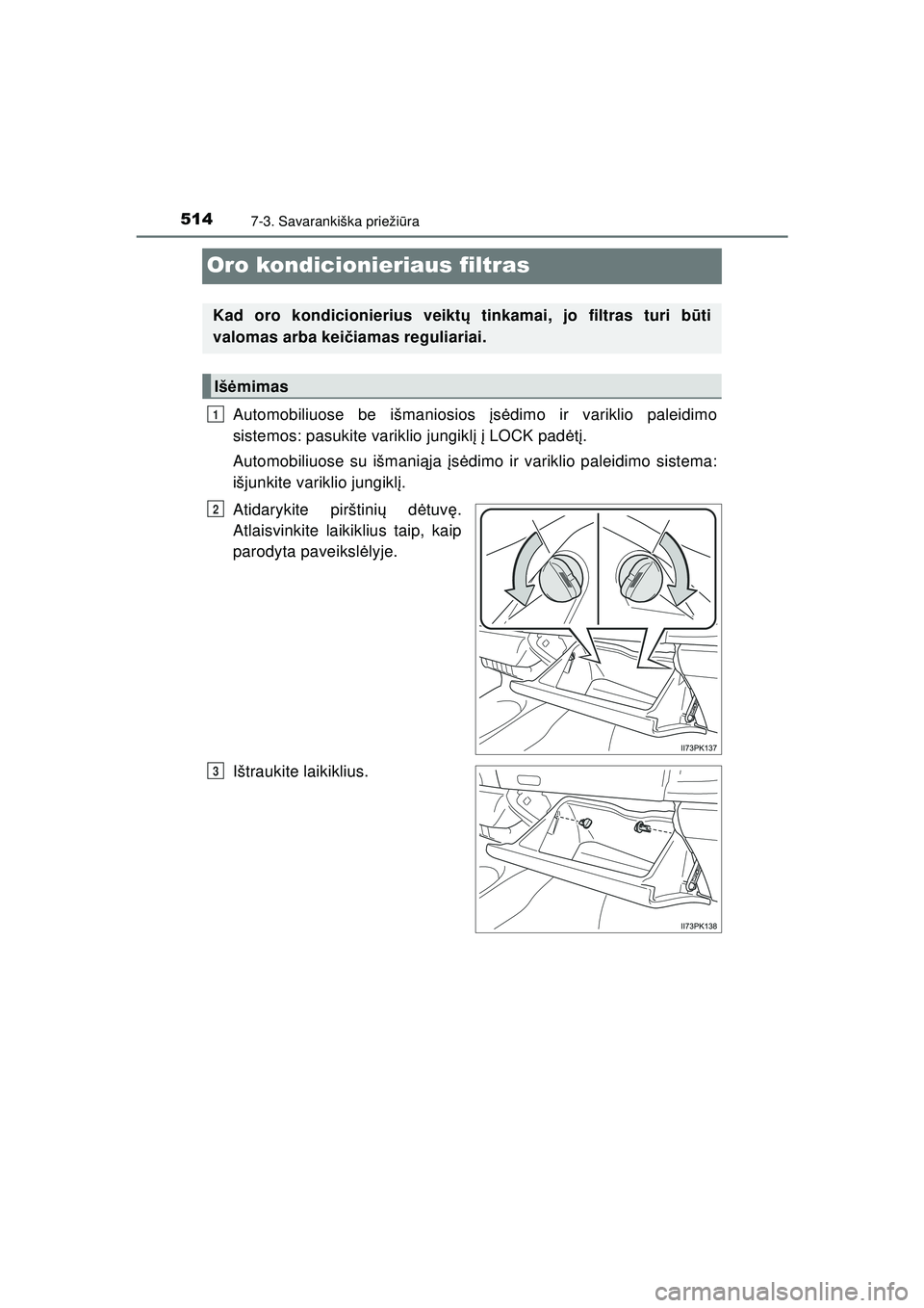 TOYOTA HILUX 2021 Eksploatavimo vadovas (in Lithuanian) 5147-3. Savarankiška priežiūra
HILUX_OM_OM0K513E_(LT)
Oro kondicionieriaus filtras
Automobiliuose be išmaniosios įs ė dimo ir variklio paleidimo
sistemos: pasukite variklio jungikl į į LOCK TOYOTA HILUX 2021 Eksploatavimo vadovas (in Lithuanian) 5147-3. Savarankiška priežiūra
HILUX_OM_OM0K513E_(LT)
Oro kondicionieriaus filtras
Automobiliuose be išmaniosios įs ė dimo ir variklio paleidimo
sistemos: pasukite variklio jungikl į į LOCK