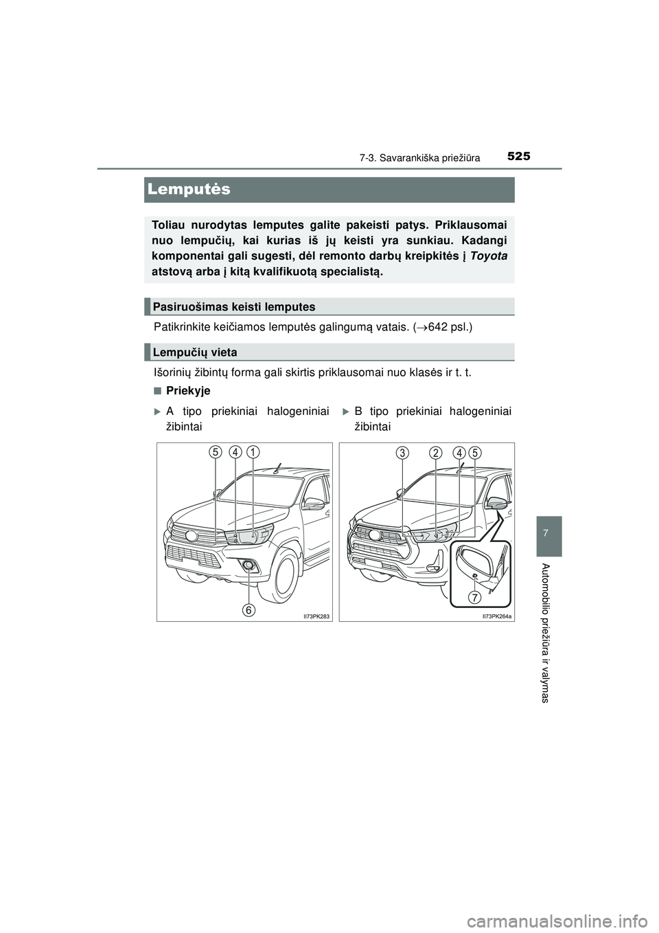 TOYOTA HILUX 2021  Eksploatavimo vadovas (in Lithuanian) 5257-3. Savarankiška priežiūra
HILUX_OM_OM0K513E_(LT)
7
Automobilio prieži ūra ir valymas
Lemput ės
Patikrinkite kei čiamos lemput ės galingum ą vatais. ( 642 psl.)
Išorini ų žibint ų 