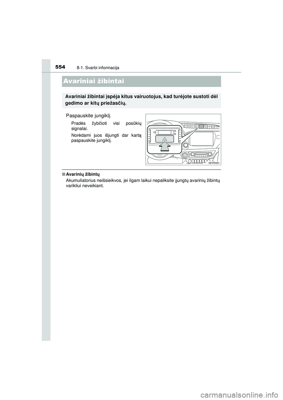 TOYOTA HILUX 2021 Eksploatavimo vadovas (in Lithuanian) 5548-1. Svarbi informacija
HILUX_OM_OM0K513E_(LT)
Avariniai žibintai
Paspauskite jungiklį.
Prad ės žyb čioti visi pos ūki ų
signalai.
Nor ėdami juos išjungti dar kart ą
paspauskite jungikl TOYOTA HILUX 2021 Eksploatavimo vadovas (in Lithuanian) 5548-1. Svarbi informacija
HILUX_OM_OM0K513E_(LT)
Avariniai žibintai
Paspauskite jungiklį.
Prad ės žyb čioti visi pos ūki ų
signalai.
Nor ėdami juos išjungti dar kart ą
paspauskite jungikl