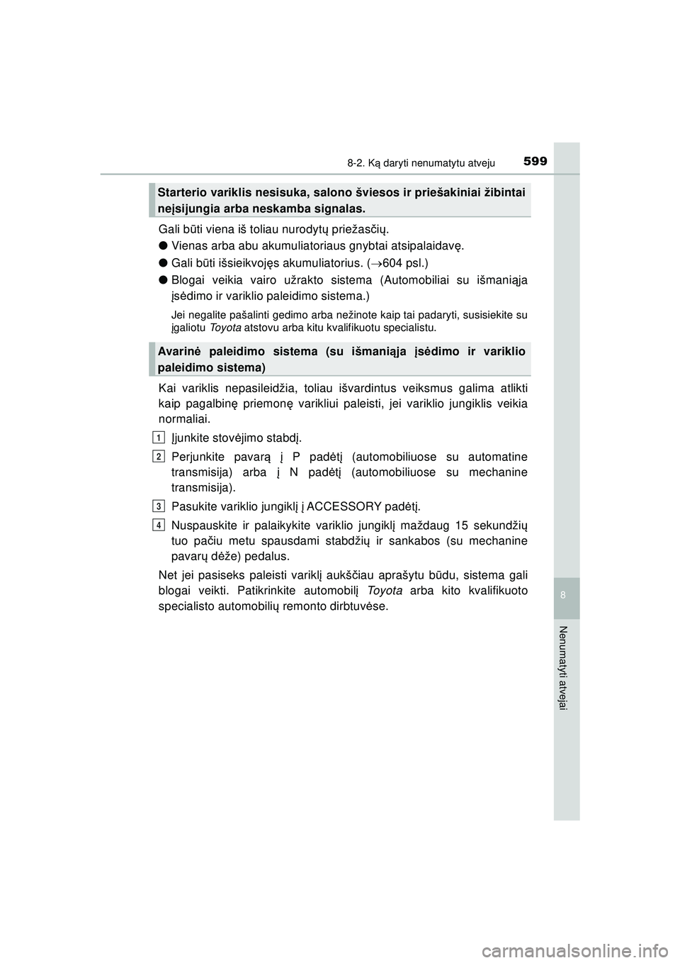 TOYOTA HILUX 2021  Eksploatavimo vadovas (in Lithuanian) 5998-2. Ką daryti nenumatytu atveju
HILUX_OM_OM0K513E_(LT)
8
Nenumatyti atvejai
Gali b ūti viena iš toliau nurodyt ų priežas čių .
● Vienas arba abu akumuliatoriaus gnybtai atsipalaidav ę.
