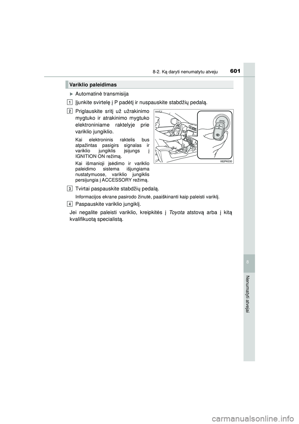 TOYOTA HILUX 2021  Eksploatavimo vadovas (in Lithuanian) 6018-2. Ką daryti nenumatytu atveju
HILUX_OM_OM0K513E_(LT)
8
Nenumatyti atvejai
�XAutomatin ė transmisija
Į junkite svirtel ę į P pad ėtį ir nuspauskite stabdži ų pedal ą.
Priglauskite srit 