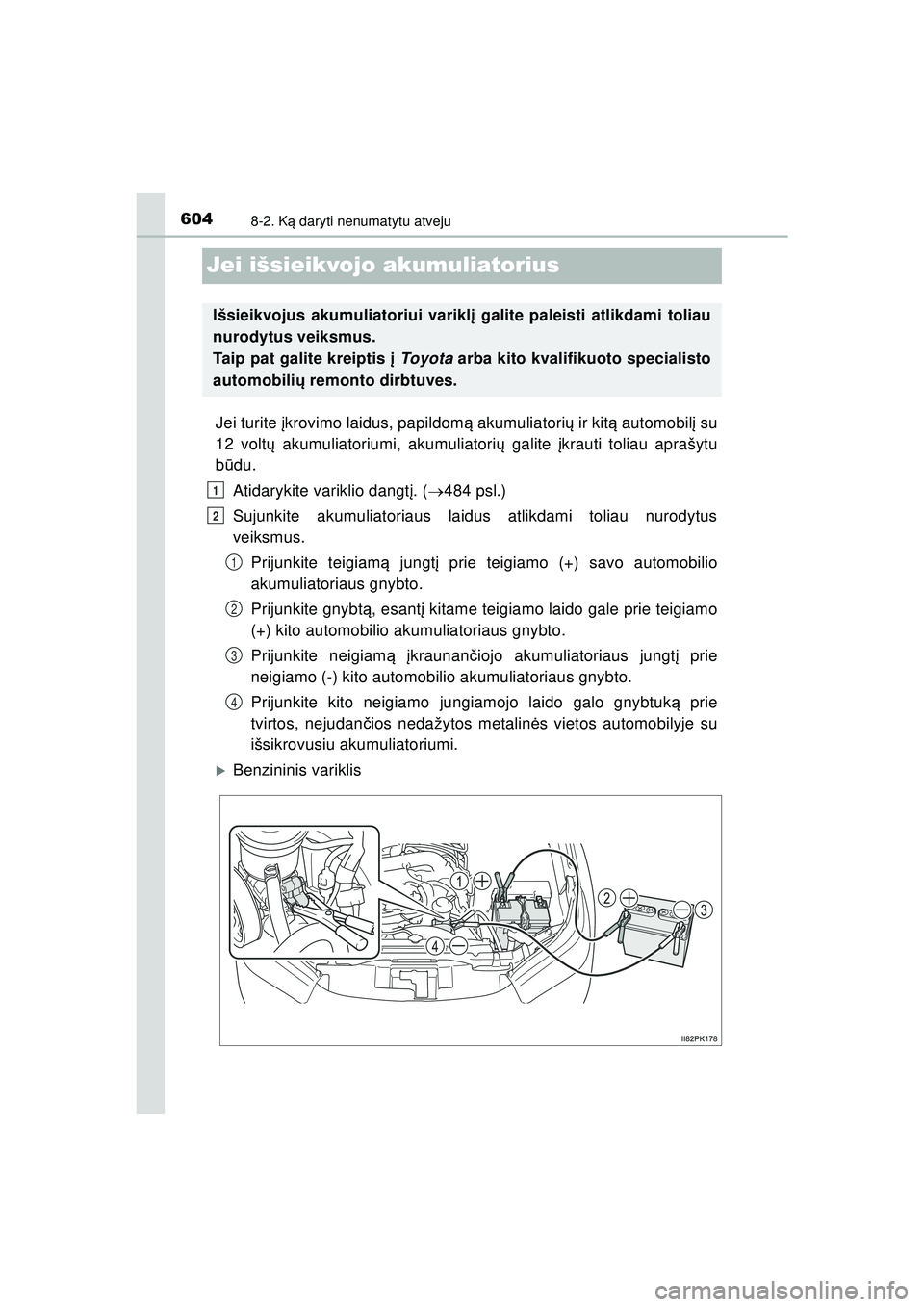 TOYOTA HILUX 2021  Eksploatavimo vadovas (in Lithuanian) 6048-2. Ką daryti nenumatytu atveju
HILUX_OM_OM0K513E_(LT)
Jei išsieikvojo akumuliatorius
Jei turite į krovimo laidus, papildom ą akumuliatori ų ir kit ą automobil į su
12 volt ų akumuliatoriu