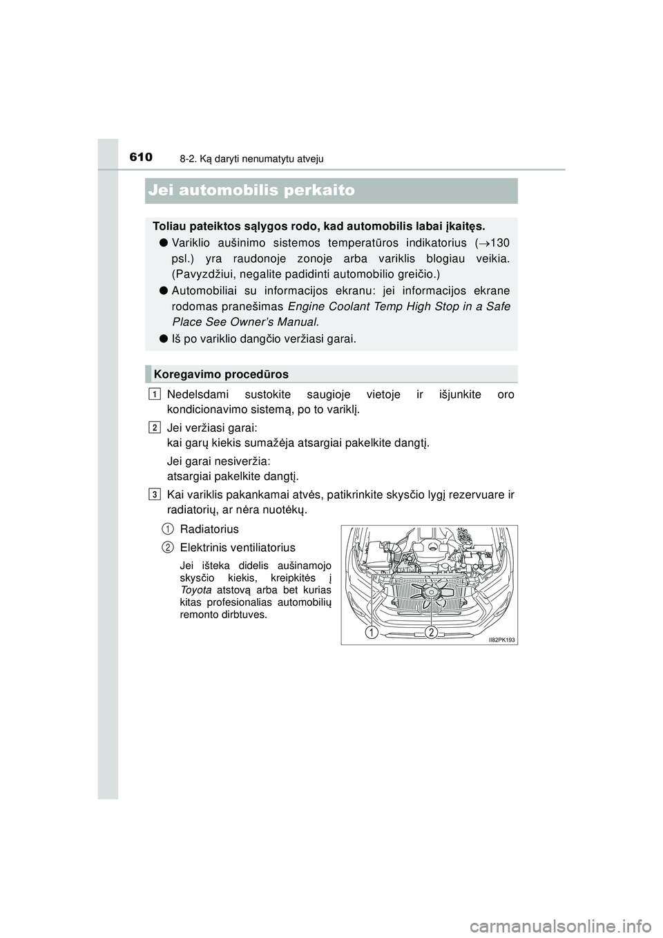 TOYOTA HILUX 2021 Eksploatavimo vadovas (in Lithuanian) 6108-2. Ką daryti nenumatytu atveju
HILUX_OM_OM0K513E_(LT)
Jei automobilis perkaito
Nedelsdami sustokite saugioje vietoje ir išjunkite oro
kondicionavimo sistem ą, po to varikl į.
Jei veržiasi ga TOYOTA HILUX 2021 Eksploatavimo vadovas (in Lithuanian) 6108-2. Ką daryti nenumatytu atveju
HILUX_OM_OM0K513E_(LT)
Jei automobilis perkaito
Nedelsdami sustokite saugioje vietoje ir išjunkite oro
kondicionavimo sistem ą, po to varikl į.
Jei veržiasi ga
