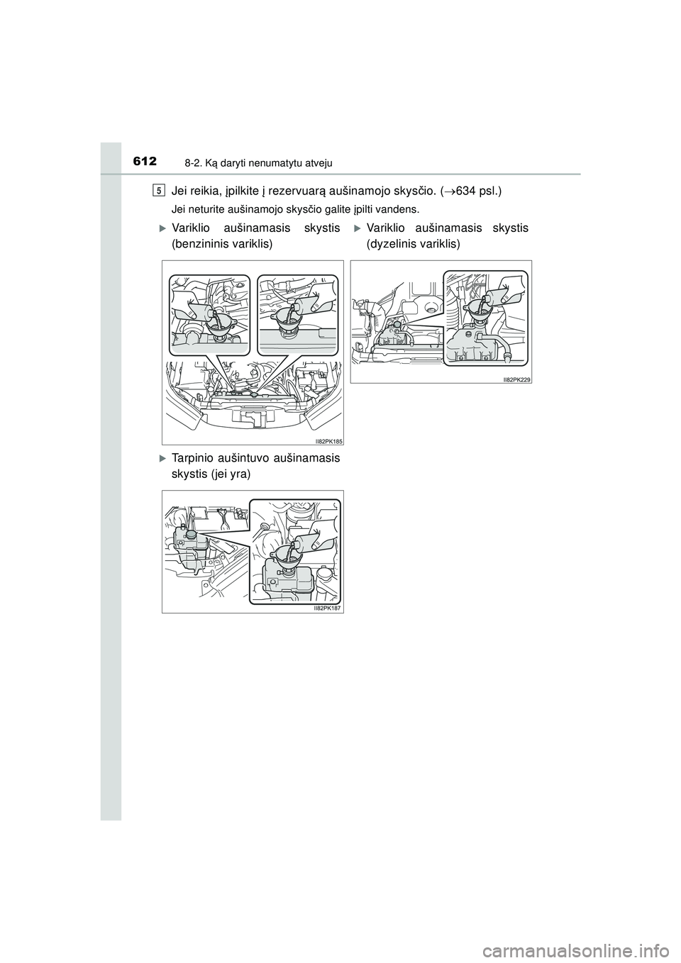 TOYOTA HILUX 2021 Eksploatavimo vadovas (in Lithuanian) 6128-2. Ką daryti nenumatytu atveju
HILUX_OM_OM0K513E_(LT)
Jei reikia, į pilkite į rezervuar ą aušinamojo skys čio. ( 634 psl.)
Jei neturite aušinamojo skys čio galite įpilti vandens.
5
TOYOTA HILUX 2021 Eksploatavimo vadovas (in Lithuanian) 6128-2. Ką daryti nenumatytu atveju
HILUX_OM_OM0K513E_(LT)
Jei reikia, į pilkite į rezervuar ą aušinamojo skys čio. ( 634 psl.)
Jei neturite aušinamojo skys čio galite įpilti vandens.
5