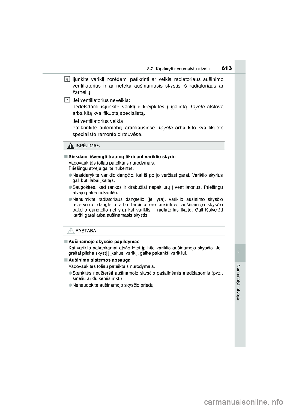 TOYOTA HILUX 2021  Eksploatavimo vadovas (in Lithuanian) 6138-2. Ką daryti nenumatytu atveju
HILUX_OM_OM0K513E_(LT)
8
Nenumatyti atvejai
Įjunkite varikl į nor ėdami patikrinti ar veikia radiatoriaus aušinimo
ventiliatorius ir ar neteka aušinamasis sky
