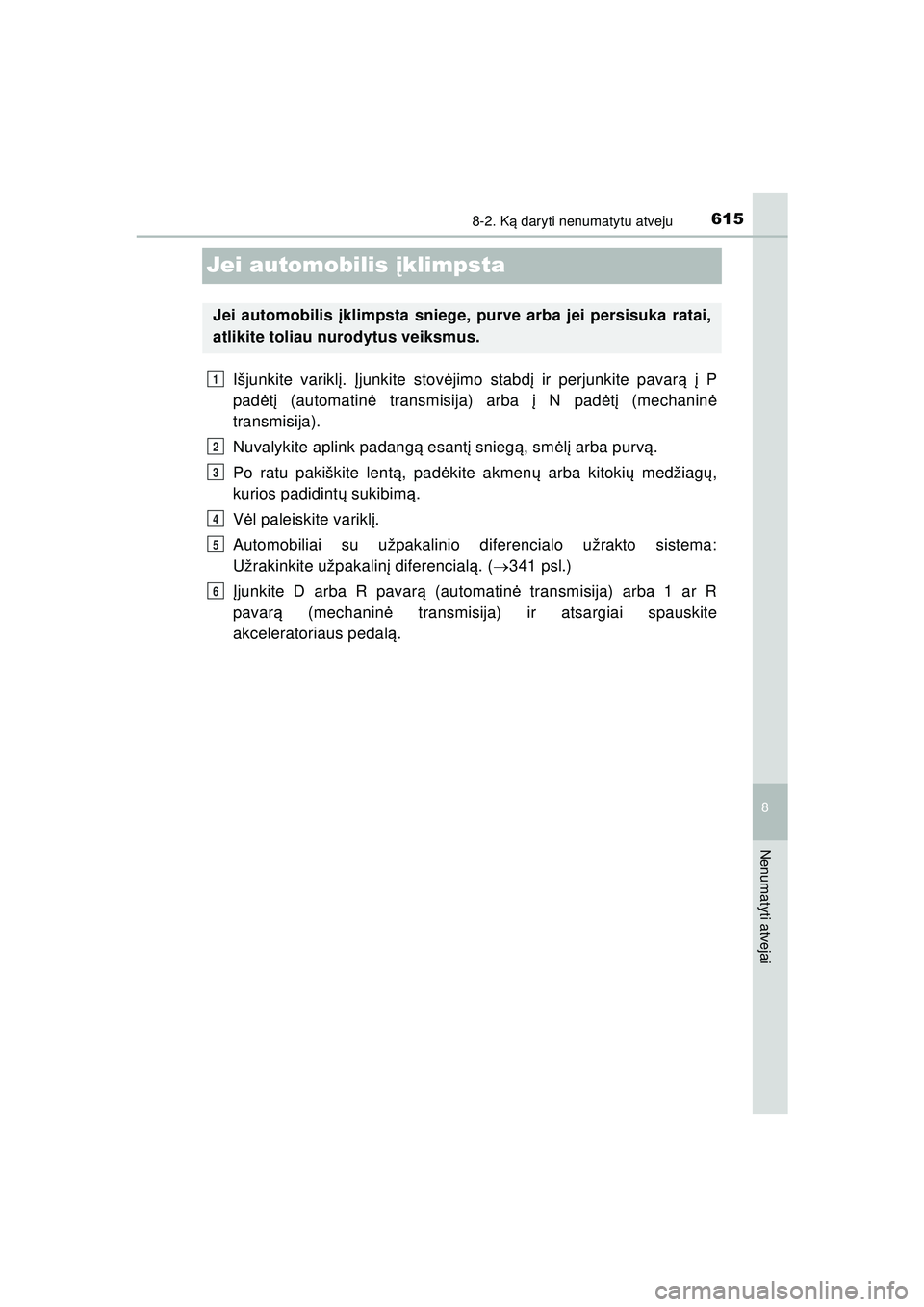 TOYOTA HILUX 2021 Eksploatavimo vadovas (in Lithuanian) 6158-2. Ką daryti nenumatytu atveju
HILUX_OM_OM0K513E_(LT)
8
Nenumatyti atvejai
Jei automobilis į klimpsta
Išjunkite variklį. Įjunkite stov ėjimo stabd į ir perjunkite pavar ą į P
pad ėtį TOYOTA HILUX 2021 Eksploatavimo vadovas (in Lithuanian) 6158-2. Ką daryti nenumatytu atveju
HILUX_OM_OM0K513E_(LT)
8
Nenumatyti atvejai
Jei automobilis į klimpsta
Išjunkite variklį. Įjunkite stov ėjimo stabd į ir perjunkite pavar ą į P
pad ėtį