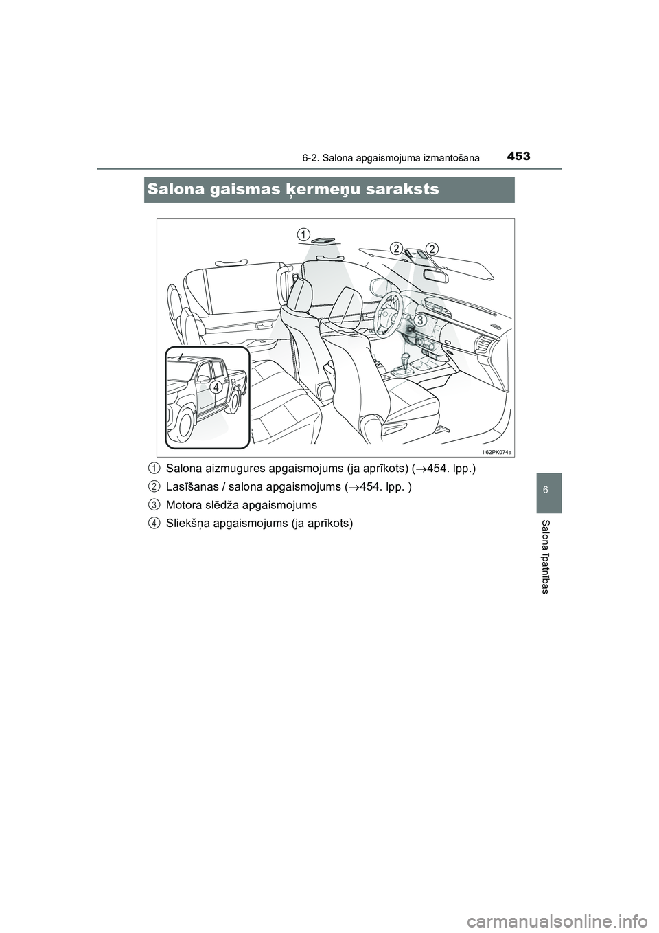 TOYOTA HILUX 2021  Lietošanas Instrukcija (in Latvian) 4536-2. Salona apgaismojuma izmantošana
HILUX_OM_OM0K513E_(LV)
6
Salona īpatnī bas
Salona gaismas  ķer meņ u saraksts
Salona aizmugures apgaismojums (ja apr īkots) ( 454. lpp.)
Las īšanas /
