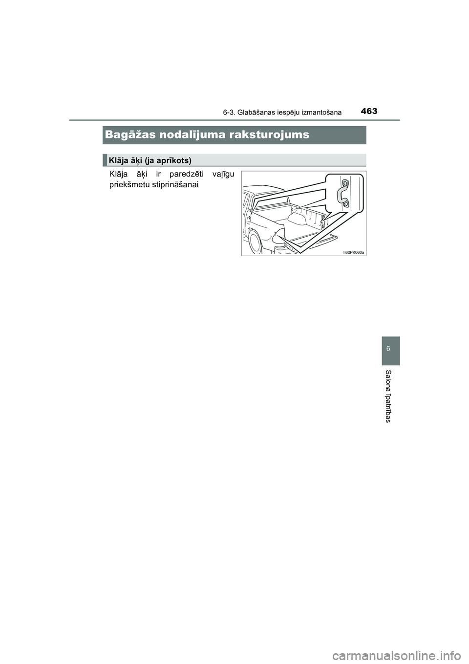 TOYOTA HILUX 2021  Lietošanas Instrukcija (in Latvian) 4636-3. Glabāšanas iesp ēju izmantošana
HILUX_OM_OM0K513E_(LV)
6
Salona  īpatnī bas
Bagāžas nodal ījuma raksturojums
Kl āja  āķi ir paredz ēti va ļīgu
priekšmetu stiprin āšanai
Kl ā