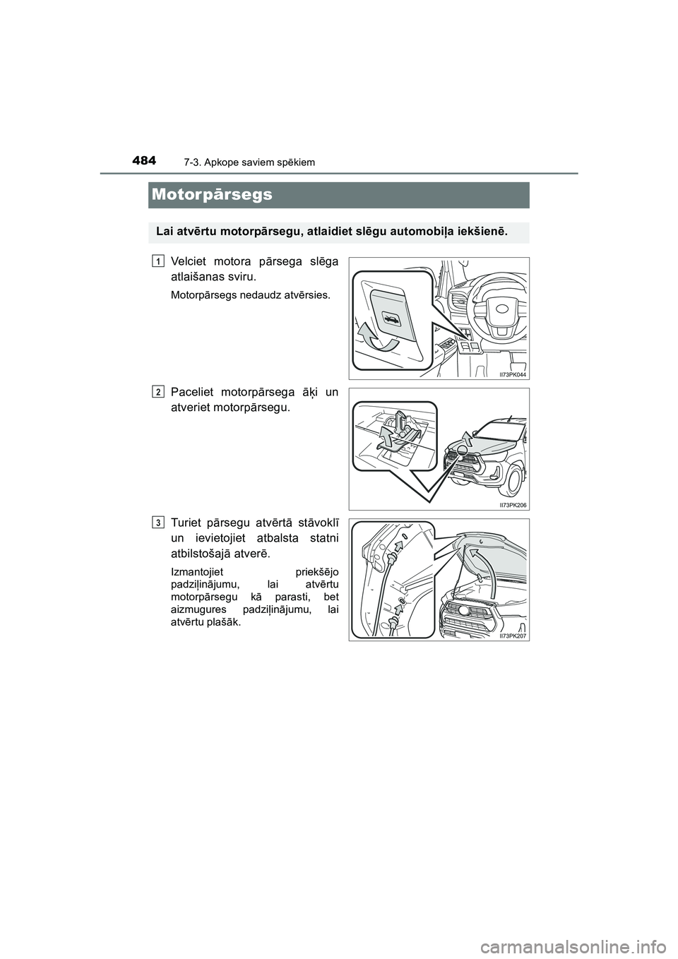 TOYOTA HILUX 2021  Lietošanas Instrukcija (in Latvian) 4847-3. Apkope saviem spēkiem
HILUX_OM_OM0K513E_(LV)
Motor pārsegs
Velciet motora p ārsega sl ēga
atlaišanas sviru.
Motorp ārsegs nedaudz atv ērsies.
Paceliet motorp ārsega  āķi un
atveriet 