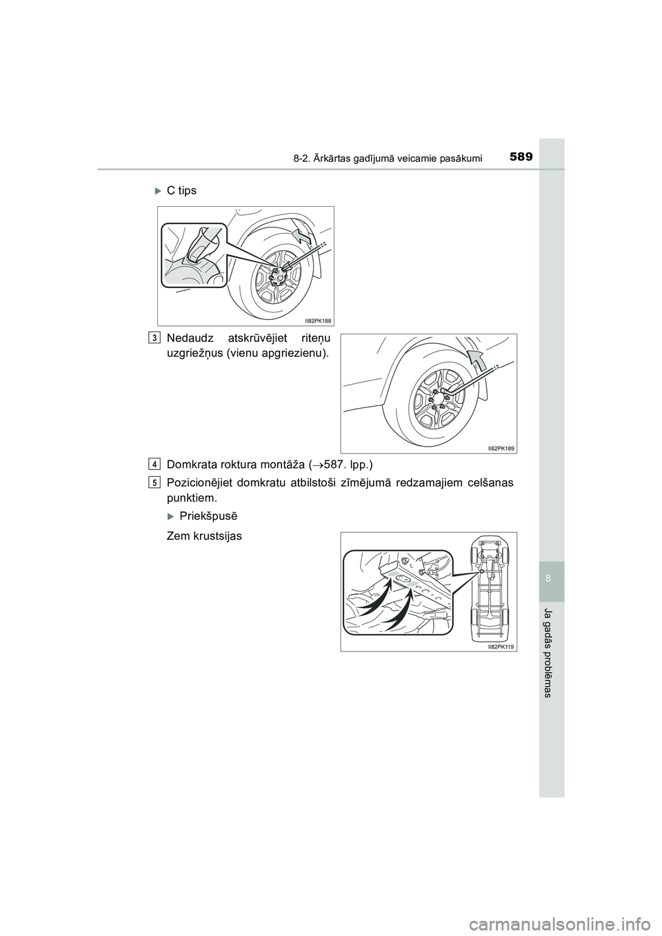 TOYOTA HILUX 2021  Lietošanas Instrukcija (in Latvian) 5898-2. Ārk ārtas gad ījum ā veicamie pas ākumi
HILUX_OM_OM0K513E_(LV)
8
Ja gad ās probl ēmas
Nedaudz atskr ūvē jiet rite ņu
uzgriež ņus (vienu apgriezienu).
Domkrata roktura montā ža (