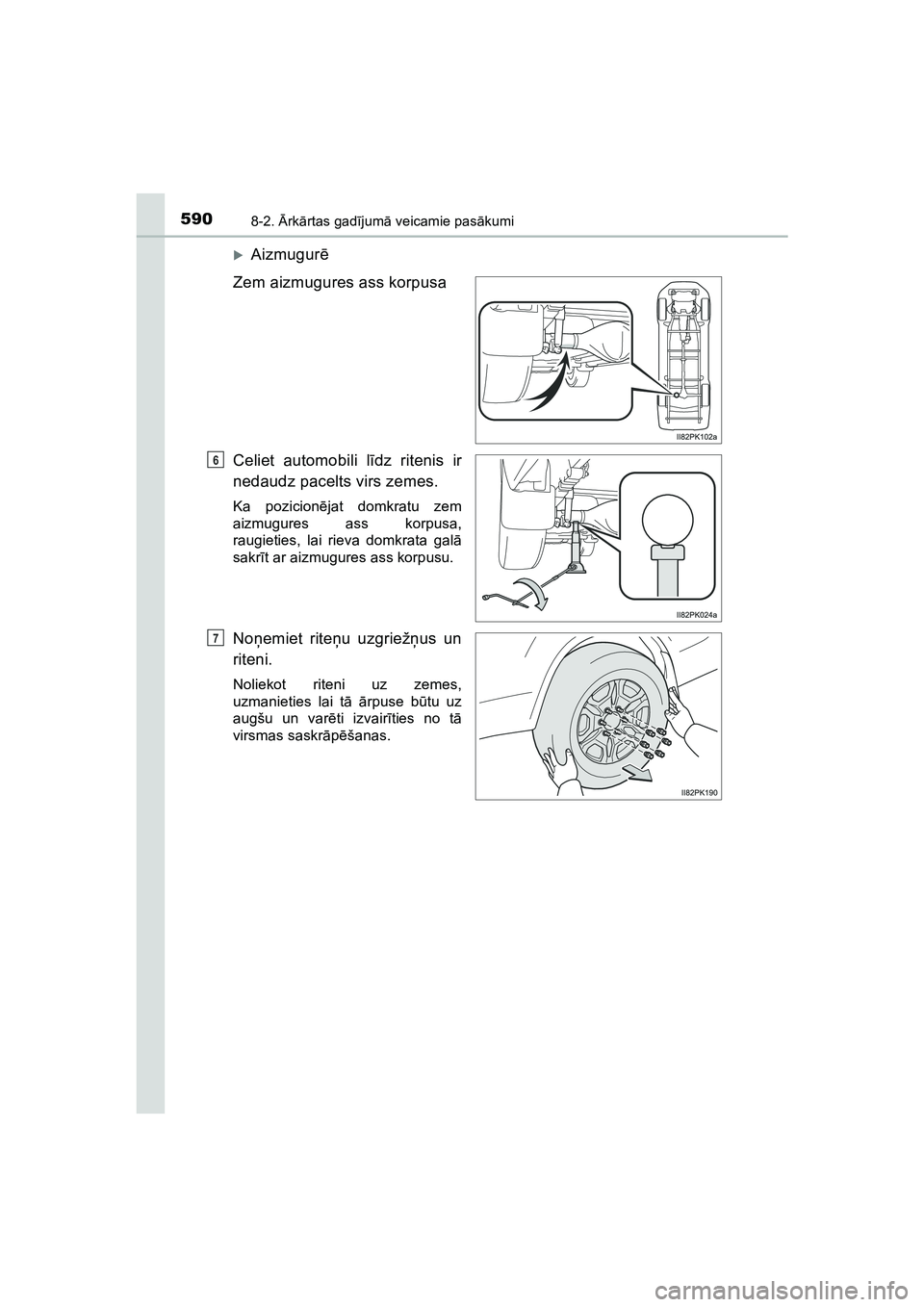 TOYOTA HILUX 2021  Lietošanas Instrukcija (in Latvian) 5908-2. Ārk ārtas gad ījum ā veicamie pas ākumi
HILUX_OM_OM0K513E_(LV)
�XAizmugur ē
Zem aizmugures ass korpusa
Celiet automobili l īdz ritenis ir
nedaudz pacelts virs zemes.
Ka pozicion ējat d