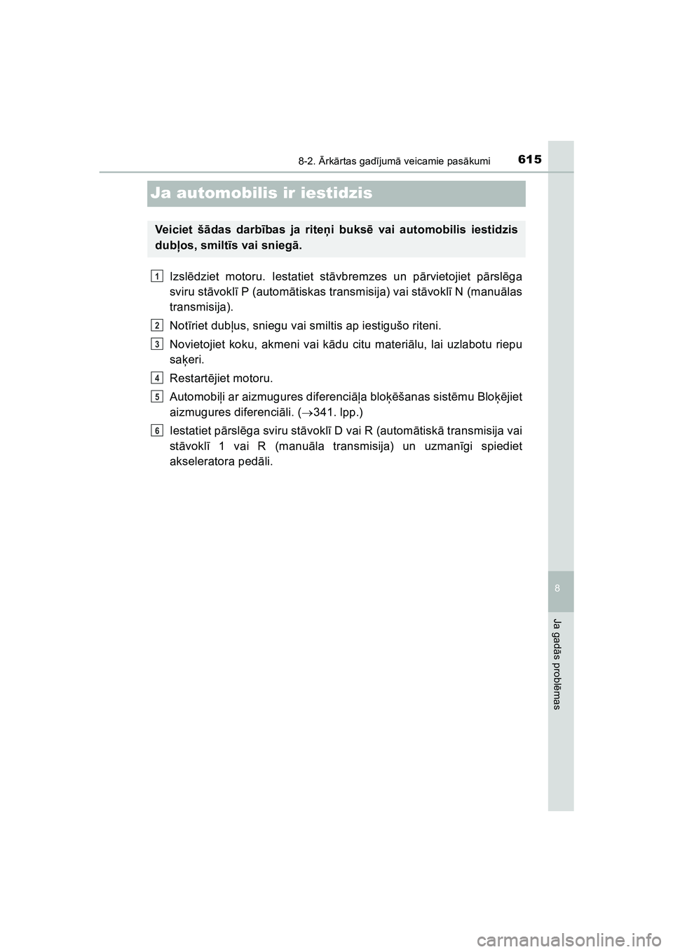 TOYOTA HILUX 2021  Lietošanas Instrukcija (in Latvian) 6158-2. Ārk ārtas gad ījum ā veicamie pas ākumi
HILUX_OM_OM0K513E_(LV)
8
Ja gad ās probl ēmas
Ja automobilis ir iestidzis
Izsl ēdziet motoru. Iestatiet stā vbremzes un pārvietojiet p ārsl 