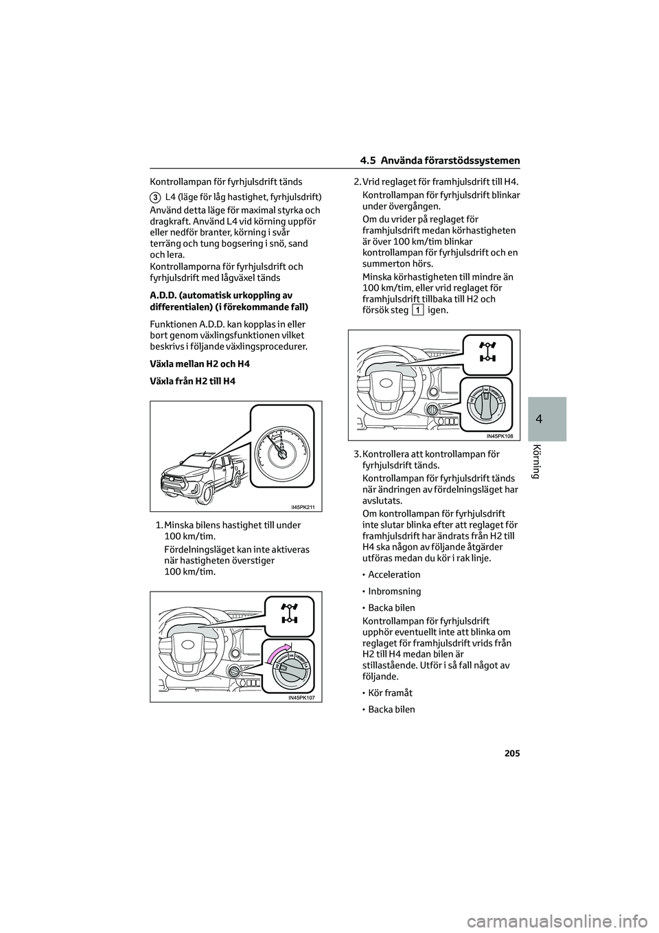 TOYOTA HILUX 2021  Bruksanvisningar (in Swedish) Kontrollampan för fyrhjulsdrift tänds
3L4 (läge för låg hastighet, fyrhjulsdrift)
Använd detta läge för maximal styrka och
dragkraft. Använd L4 vid körning uppför
eller nedför branter, kö