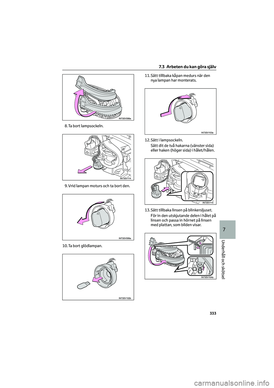 TOYOTA HILUX 2021  Bruksanvisningar (in Swedish) 8. Ta bort lampsockeln.
9. Vrid lampan moturs och ta bort den.
10. Ta bort glödlampan.11. Sätt tillbaka kåpan medurs när den
nya lampan har monterats.
12. Sätt i lampsockeln.
Sätt dit de två ha