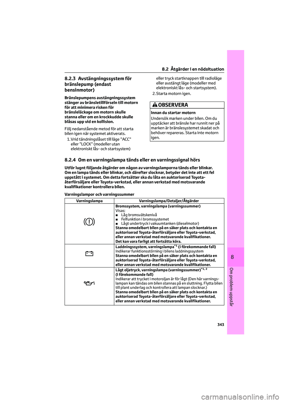 TOYOTA HILUX 2021  Bruksanvisningar (in Swedish) 8.2.3 Avstängningssystem för
bränslepump (endast
bensinmotor)
Bränslepumpens avstängningssystem
stänger av bränsletillförseln till motorn
för att minimera risken för
bränsleläckage om moto