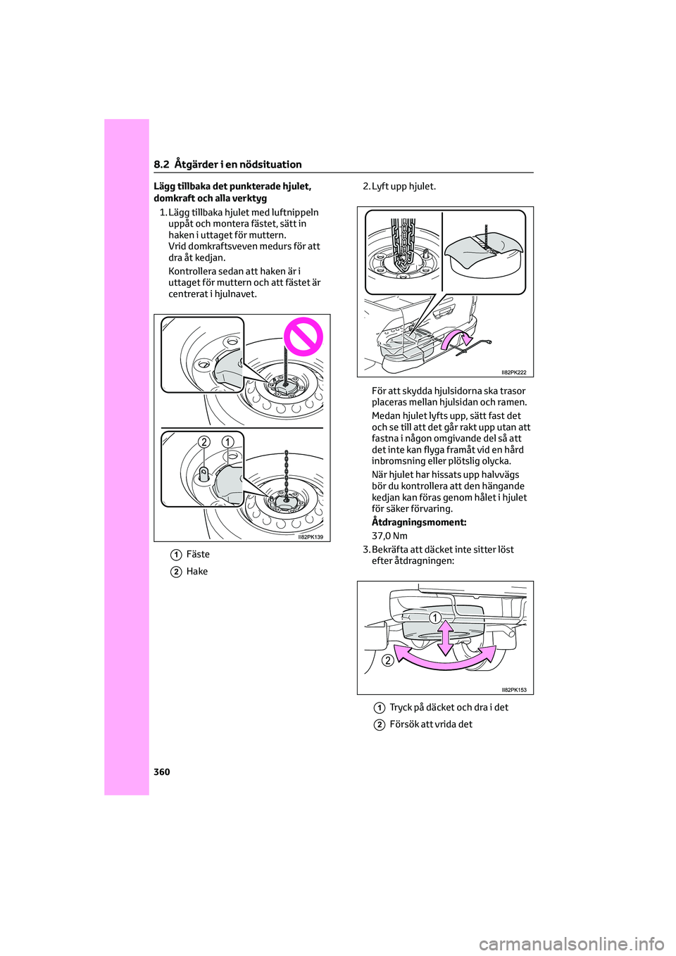 TOYOTA HILUX 2021  Bruksanvisningar (in Swedish) Lägg tillbaka det punkterade hjulet,
domkraft och alla verktyg
1. Lägg tillbaka hjulet med luftnippeln
uppåt och montera fästet, sätt in
haken i uttaget för muttern.
Vrid domkraftsveven medurs f