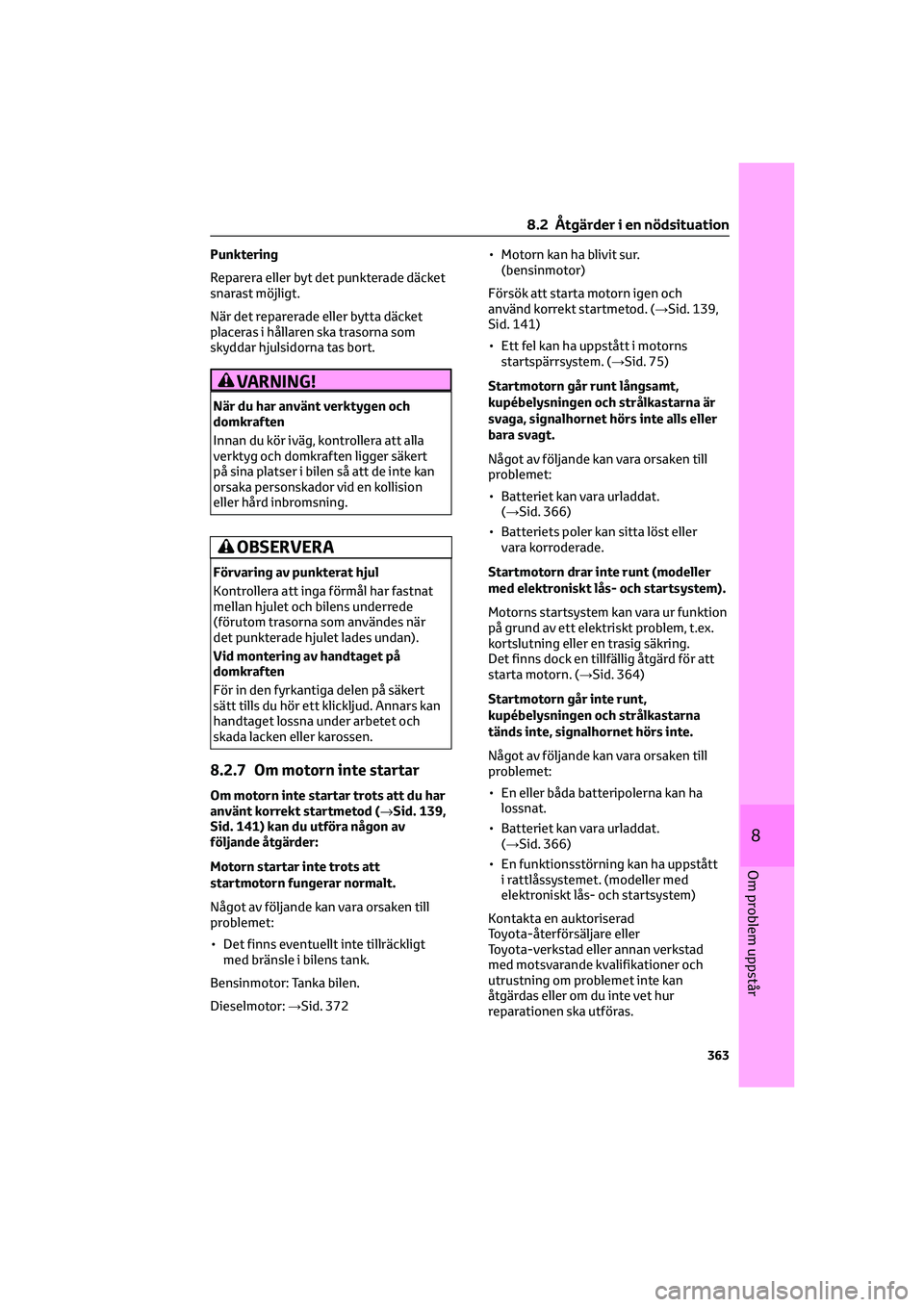 TOYOTA HILUX 2021  Bruksanvisningar (in Swedish) Punktering
Reparera eller byt det punkterade däcket
snarast möjligt.
När det reparerade eller bytta däcket
placeras i hållaren ska trasorna som
skyddar hjulsidorna tas bort.
VARNING!
När du har 