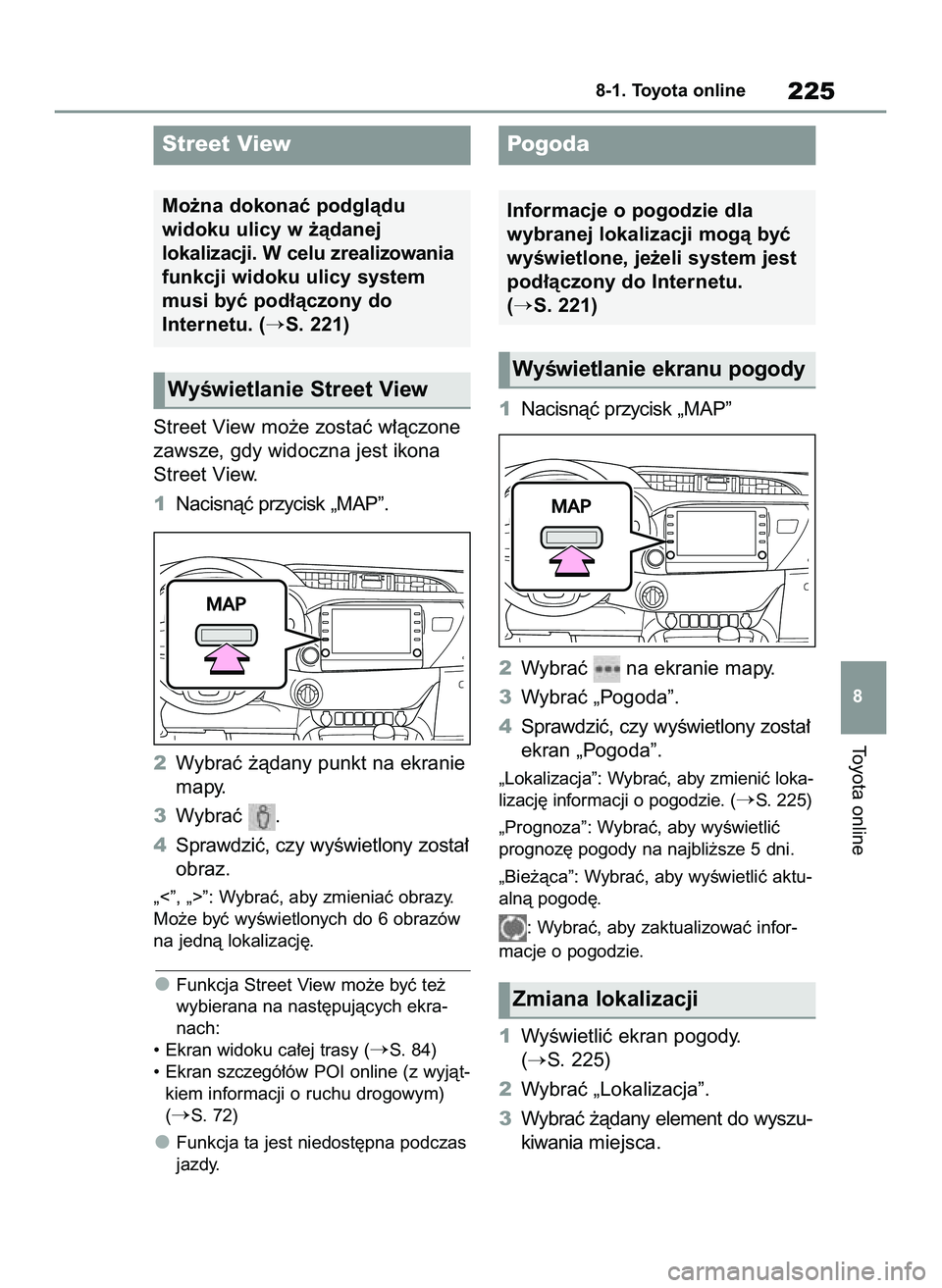 TOYOTA HILUX 2021  Instrukcja obsługi (in Polish) Street View mo˝e zostaç w∏àczone
zawsze, gdy widoczna jest ikona
Street View.
1Nacisnàç przycisk „MAP”.
2Wybraç ˝àdany punkt na ekranie
mapy.
3Wybraç  .
4Sprawdziç, czy wyÊwietlony zo