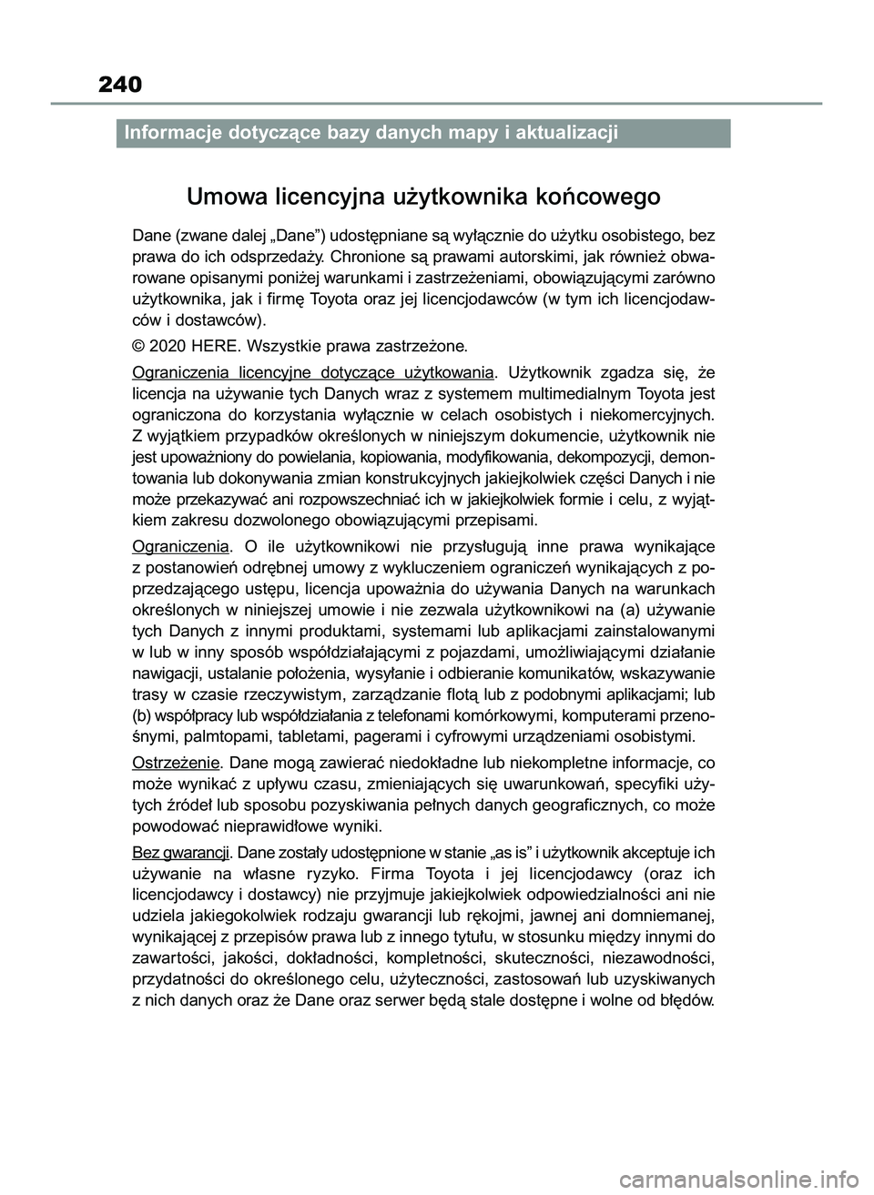 TOYOTA HILUX 2021  Instrukcja obsługi (in Polish) 240
Umowa licencyjna u˝ytkownika koƒcowego
Dane (zwane dalej „Dane”) udost´pniane sà wy∏àcznie do u˝ytku osobistego,bez
prawa do ich odsprzeda˝y. Chronione sà prawami autorskimi, jak ró