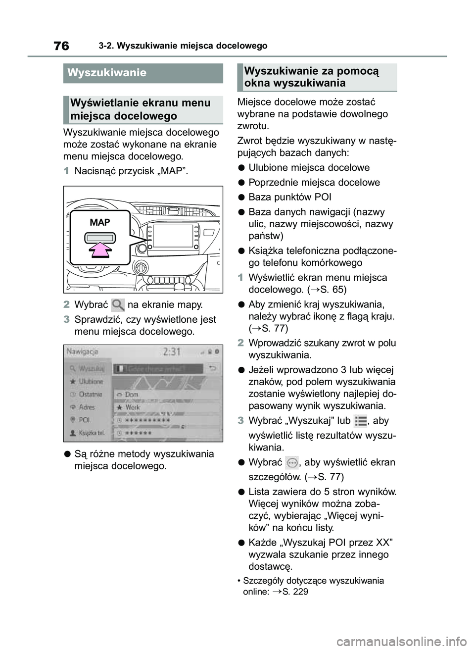 TOYOTA HILUX 2021  Instrukcja obsługi (in Polish) Wyszukiwanie miejsca docelowego
mo˝e zostaç wykonane na ekranie
menu miejsca docelowego.
1Nacisnàç przycisk „MAP”.
2Wybraç  na ekranie mapy.
3Sprawdziç, czy wyÊwietlone jest
menu miejsca do