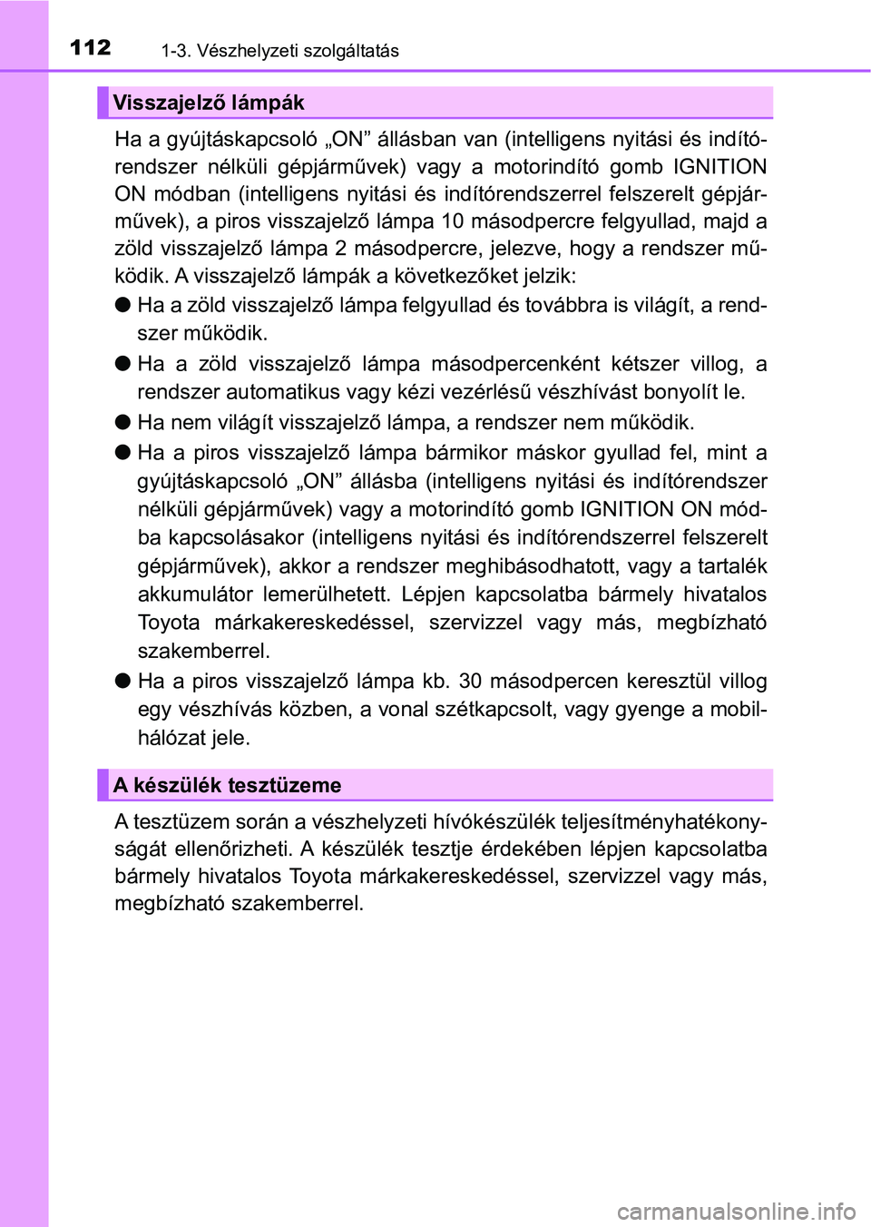 TOYOTA HILUX 2021  Kezelési útmutató (in Hungarian) 1121-3. Vészhelyzeti szolgáltatás
Ha a gyújtáskapcsoló „ON” állásban van (intelligens nyitási és indító-
rendszer  nélküli  gépjárművek)  v agy  a  motorindító  gomb  IGNITION
O