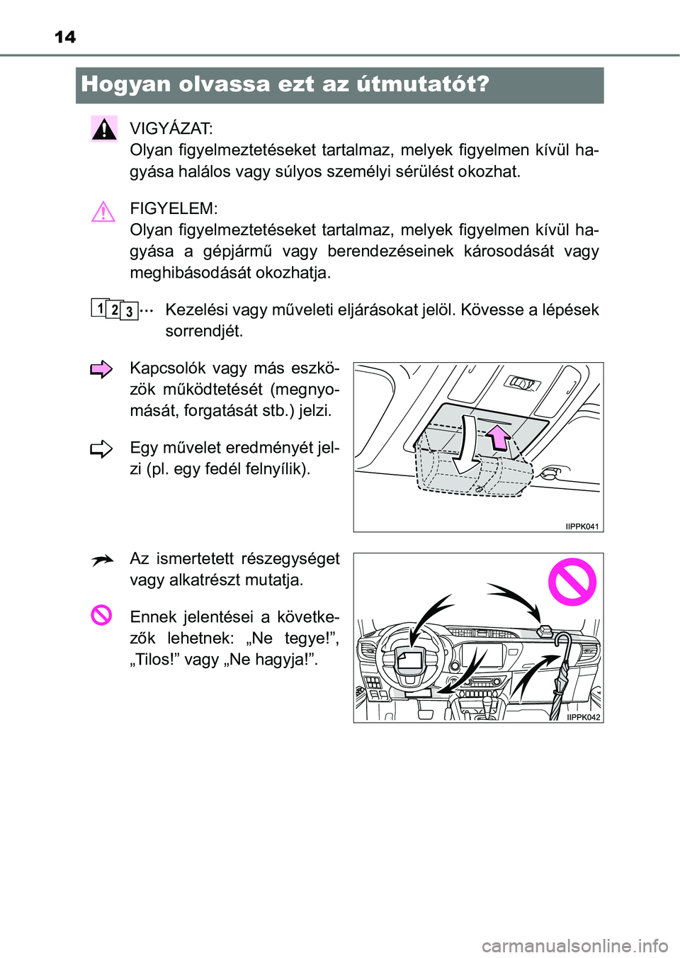 TOYOTA HILUX 2021 Kezelési útmutató (in Hungarian) 14
Hogyan olvassa ezt az útmutatót?
VIGYÁZAT:
Olyan figyelmeztetéseket tartalmaz, melyek figyelmen kívül ha-
gyása halálos vagy súlyos s zemélyi sérülést okozhat.
FIGYELEM:
Olyan TOYOTA HILUX 2021 Kezelési útmutató (in Hungarian) 14
Hogyan olvassa ezt az útmutatót?
VIGYÁZAT:
Olyan figyelmeztetéseket tartalmaz, melyek figyelmen kívül ha-
gyása halálos vagy súlyos s zemélyi sérülést okozhat.
FIGYELEM:
Olyan